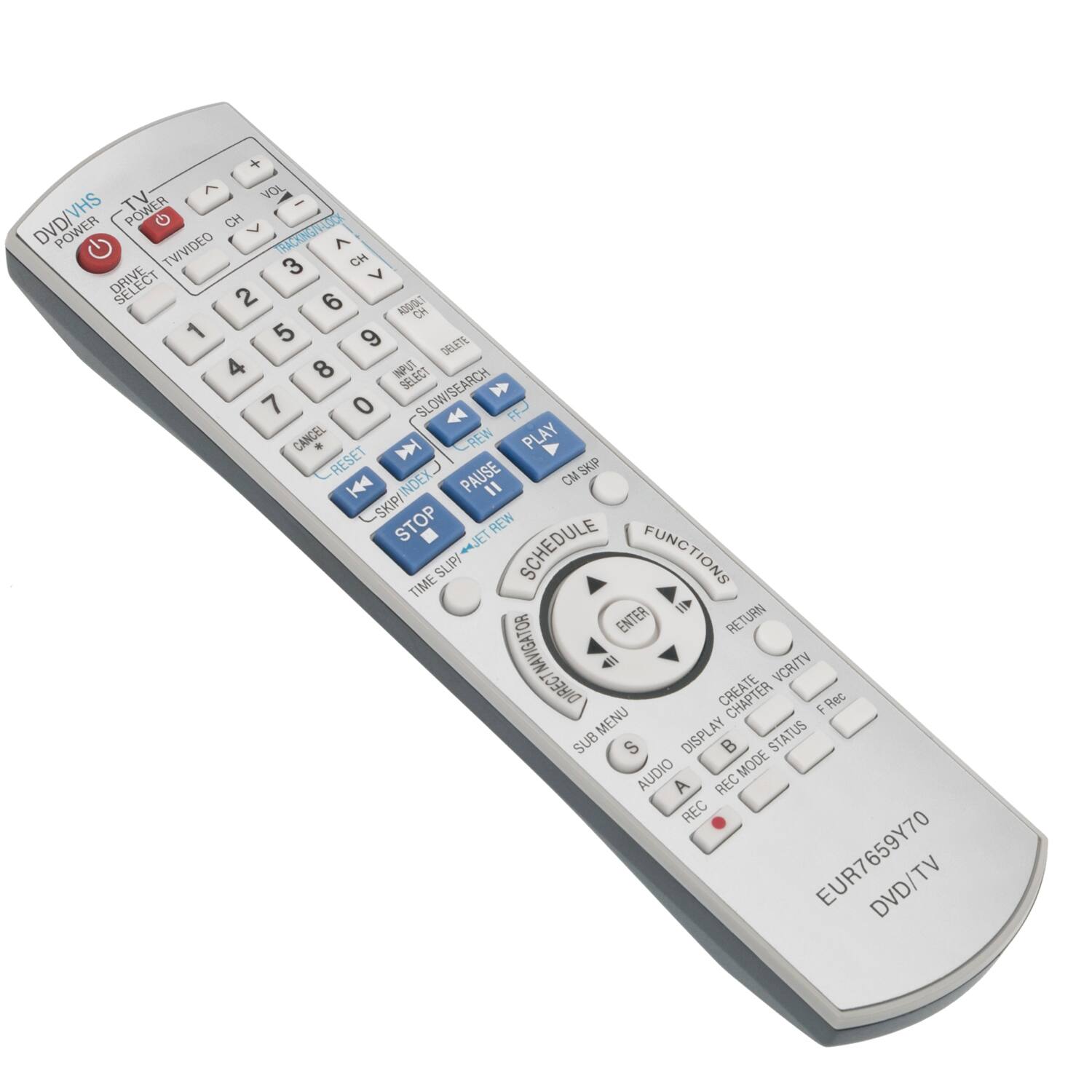 + < VOL VHS TV POWER DVD/AVA POWER TV/VIDEO CH > TRACKING/V-LOCK ^ CH 3 V DRIVE 2 6 ADD/OLT CH 1 5 9 DELETE 4 8 INPUT SELECT 7 0 SLOW/SEARCH FFJ CANCEL *  -REW PLAY RESET INDEX PAUSE CM SKIP  " SKIP/ STOP REW 44JET SCHEDULE FUNCTIONS SLIP/ TIME ENTER RETURN NAVIGATOR DIRECT CREATE VCR/TV MENU CHAPTER F Rec SUB S DISPLAY  MODE STATUS AUDIO A REC REC EUR7659Y70 DVD/TV