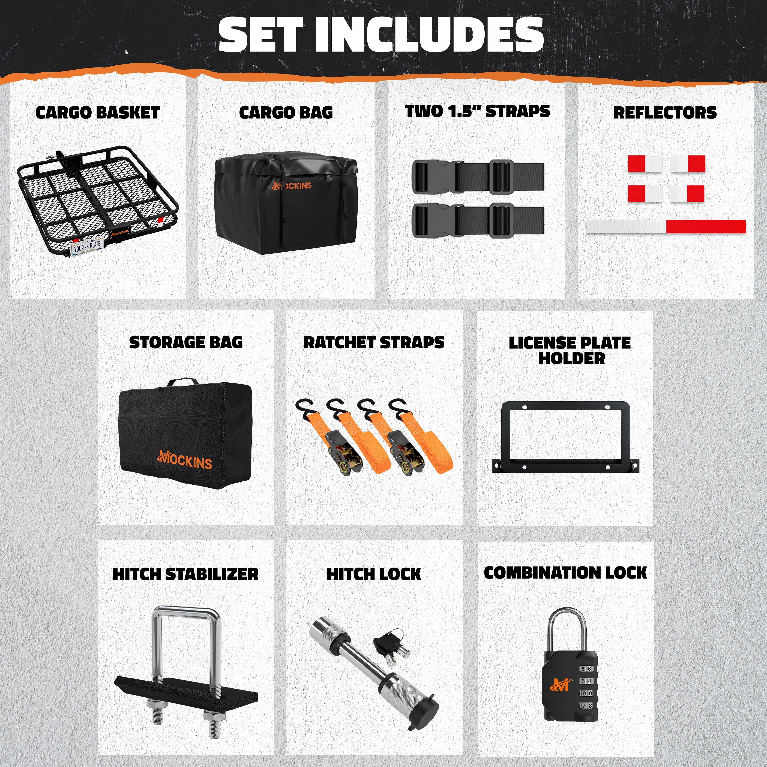SET INCLUDES

- CARGO BASKET
- CARGO BAG
- TWO 1.5" STRAPS
- REFLECTORS
- STORAGE BAG
- RATCHET STRAPS
- LICENSE PLATE HOLDER
- HITCH STABILIZER
- HITCH LOCK
- COMBINATION LOCK