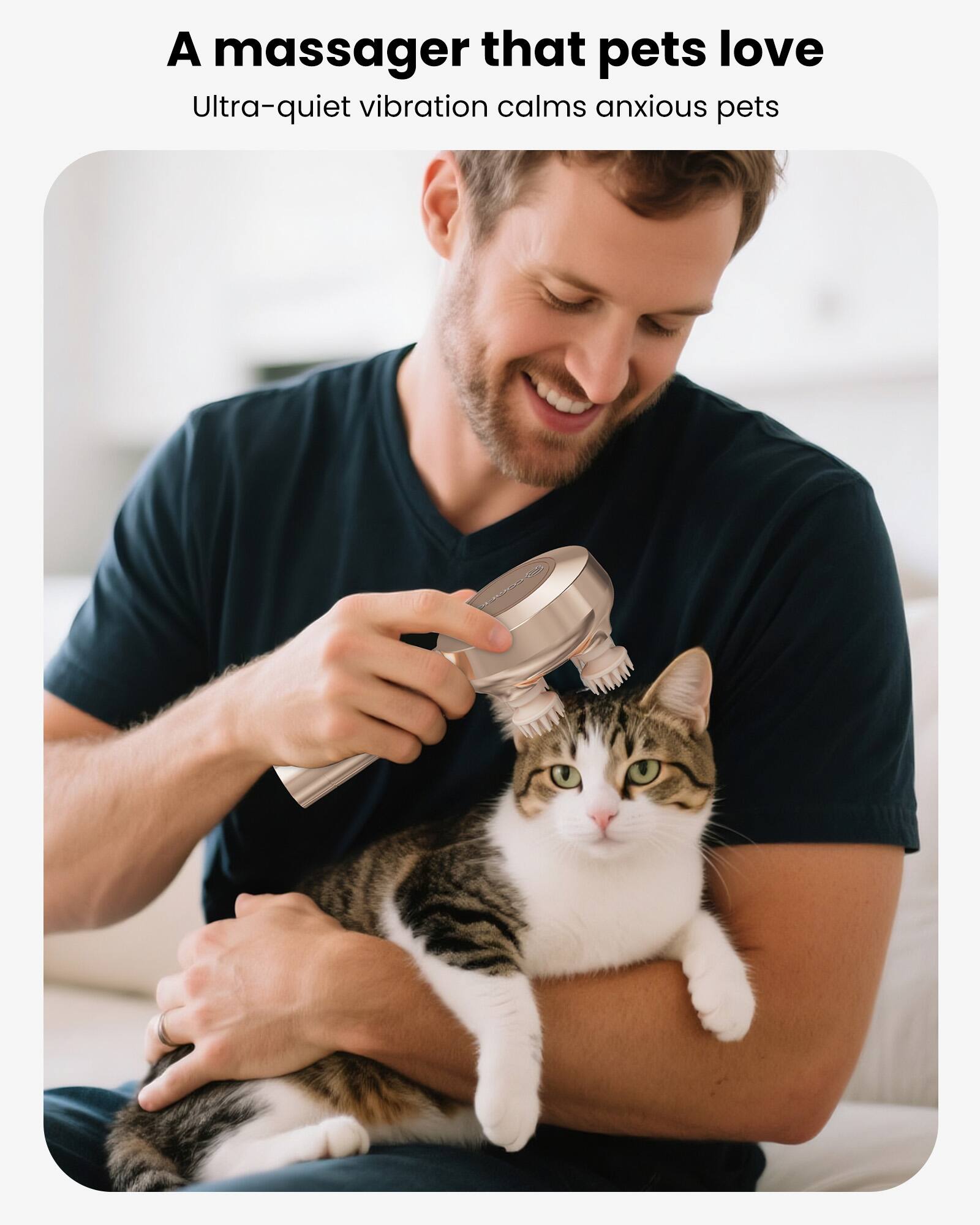 A massager that pets love  
Ultra-quiet vibration calms anxious pets