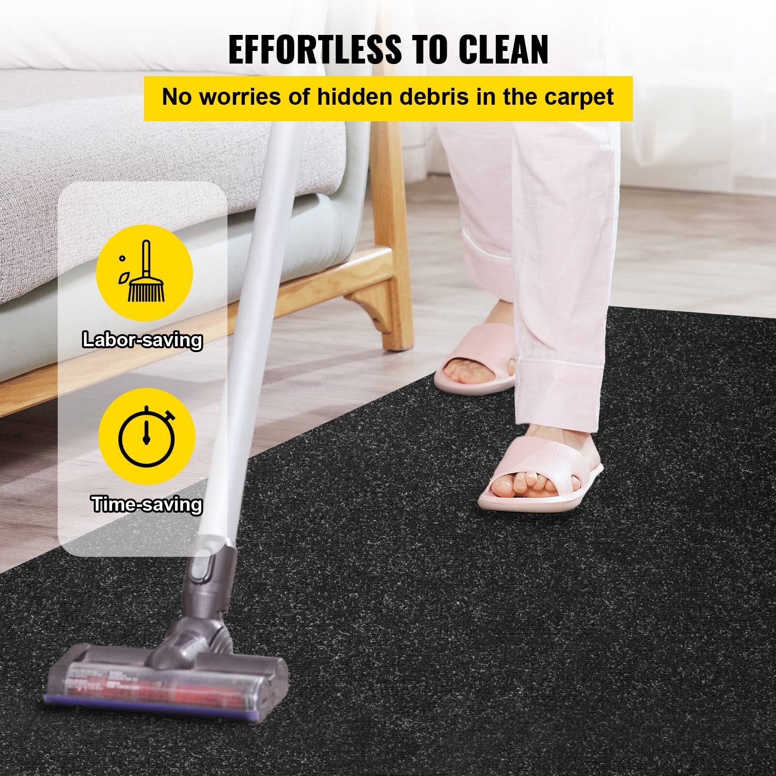 EFFORTLESS TO CLEAN

No worries of hidden debris in the carpet

Labor-saving

Time-saving
