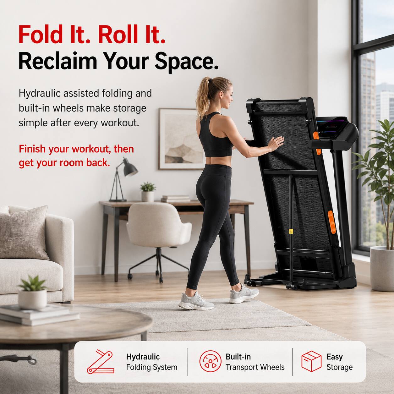 Fold It. Roll It. Reclaim Your Space.  
Hydraulic assisted folding and built-in wheels make storage simple after every workout.  
Finish your workout, then get your room back.  

Hydraulic Folding System  
Built-in Transport Wheels  
Easy Storage