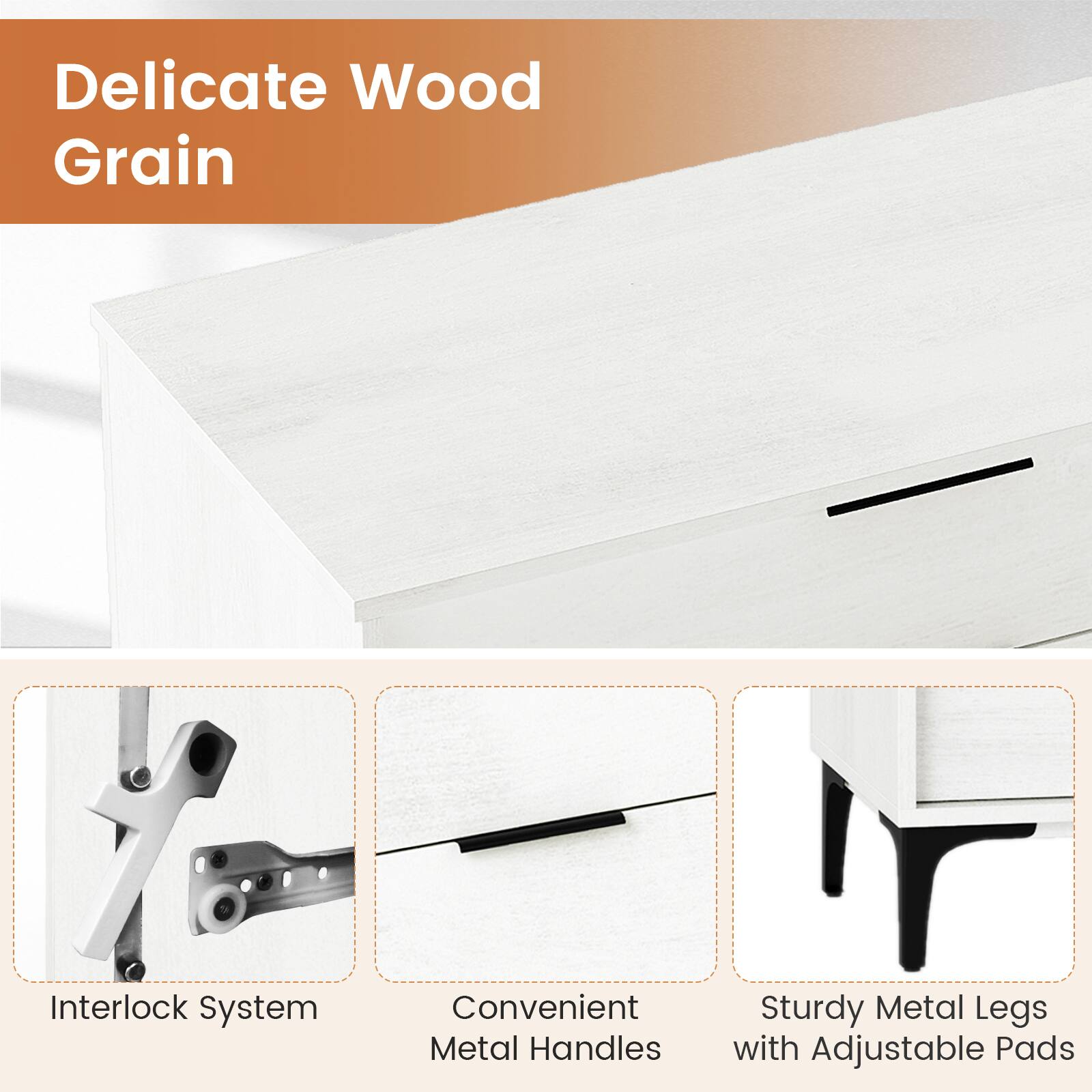 Delicate Wood Grain  
Interlock System  
Convenient Metal Handles  
Sturdy Metal Legs with Adjustable Pads