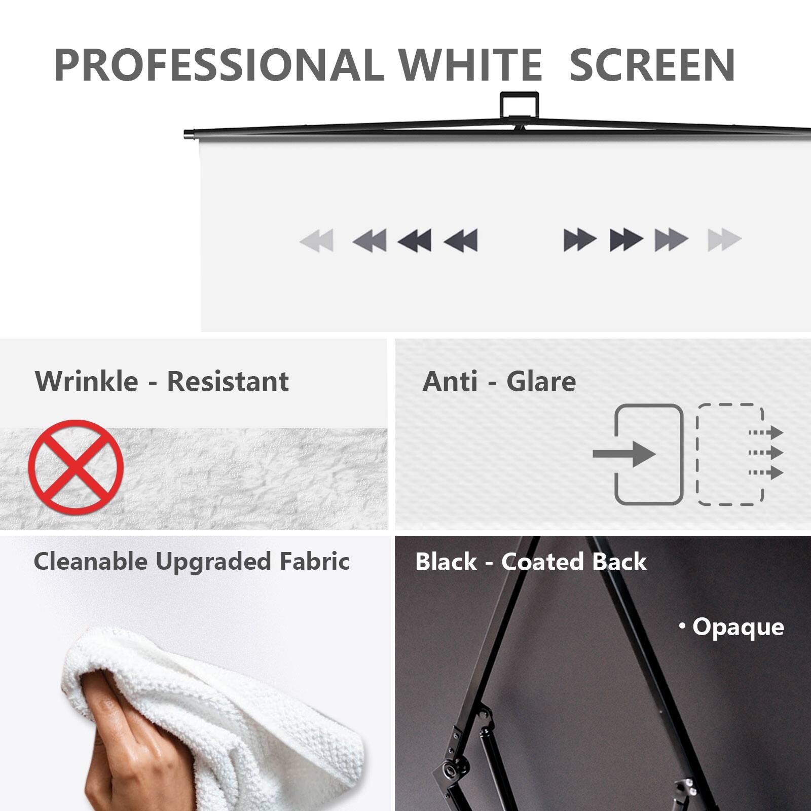 PROFESSIONAL WHITE SCREEN
Wrinkle - Resistant
Anti - Glare
Cleanable Upgraded Fabric
Black - Coated Back
Opaque