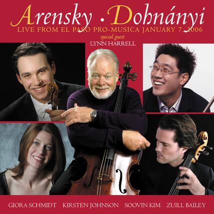 Arensky • Dohnányi
LIVE FROM EL PASO PRO-MUSICA JANUARY 7, 2006
special guest LYNN HARRELL
GIORA SCHMIDT
KIRSTEN JOHNSON
SOOVIN KIM
ZUILL BAILEY