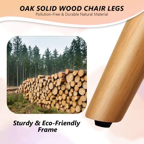 OAK SOLID WOOD CHAIR LEGS  
Pollution-Free & Durable Natural Material  
Sturdy & Eco-Friendly Frame