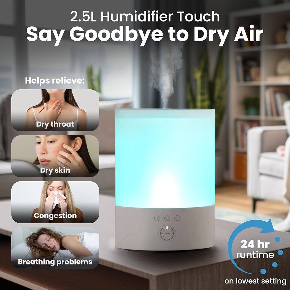 2.5L Humidifier Touch  
Say Goodbye to Dry Air  

Helps relieve:  
- Dry throat  
- Dry skin  
- Congestion  
- Breathing problems  

24 hr runtime on lowest setting