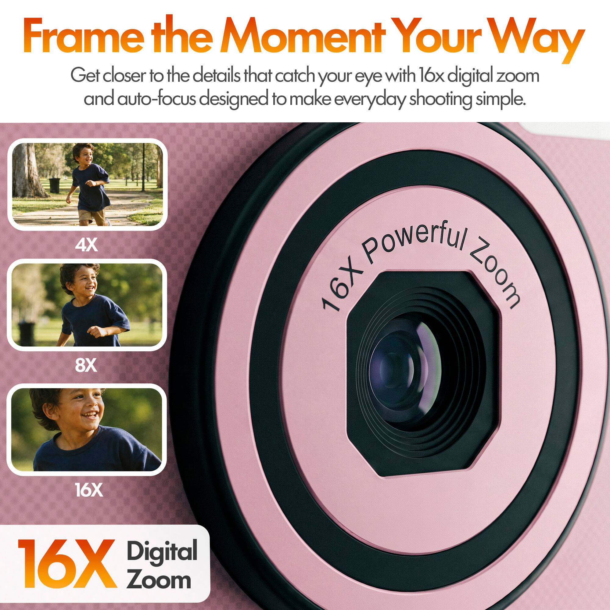 Frame the Moment Your Way  
Get closer to the details that catch your eye with 16x digital zoom and auto-focus designed to make everyday shooting simple.  

4X  
8X  
16X  

16X Powerful Zoom  
16X Digital Zoom