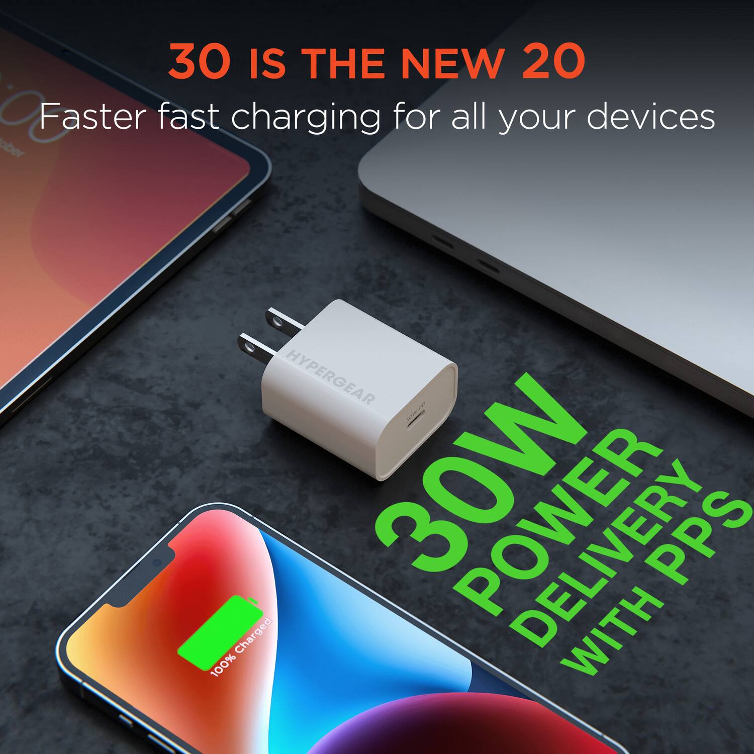 30 IS THE NEW 20  
Faster fast charging for all your devices  

30W POWER DELIVERY WITH PPS  

100% Charged