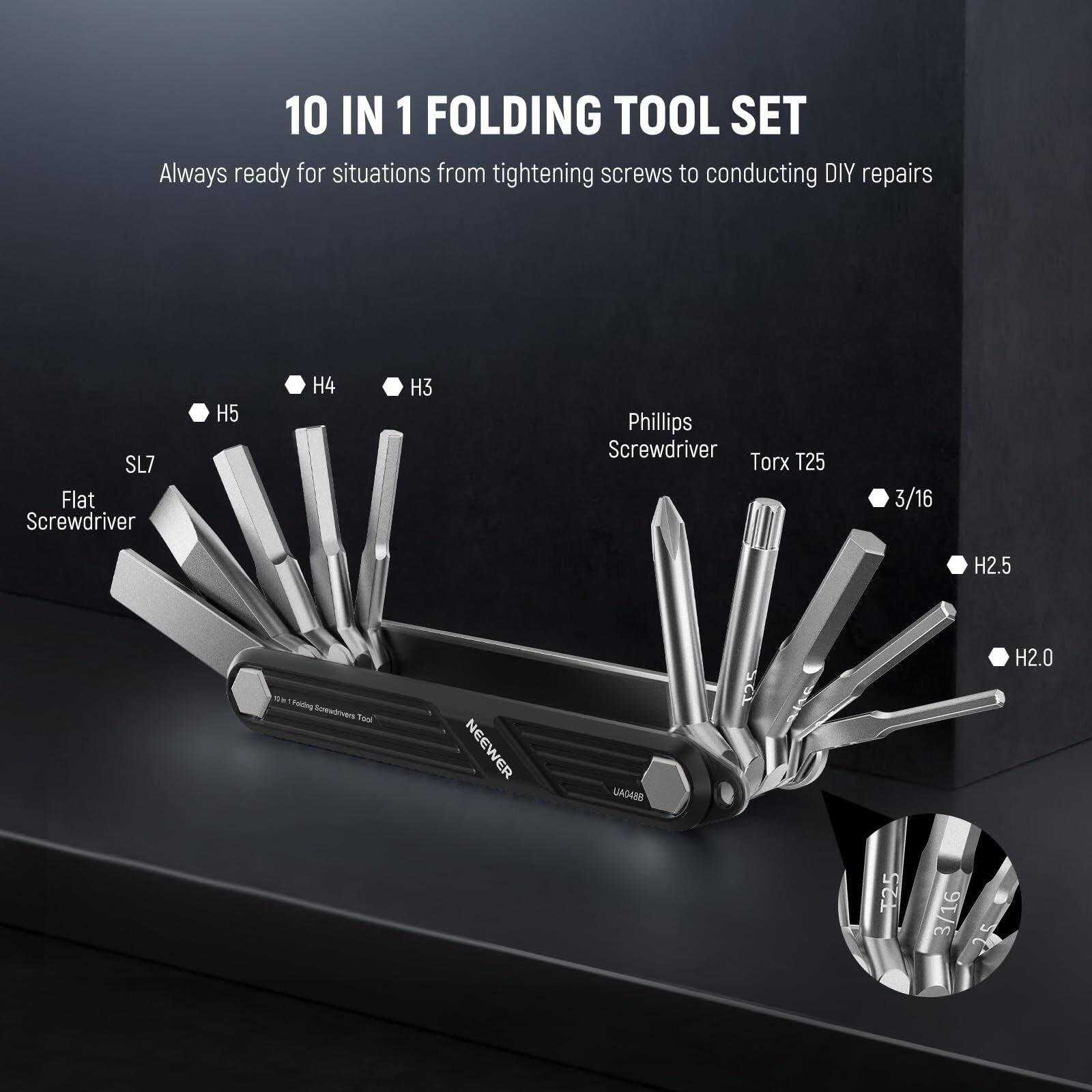 10 IN 1 FOLDING TOOL SET  
Always ready for situations from tightening screws to conducting DIY repairs  

- SL7 Flat Screwdriver  
- H5  
- H4  
- H3  
- Phillips Screwdriver  
- Torx T25  
- 3/16  
- H2.5  
- H2.0  

NEEWER UND4SD
