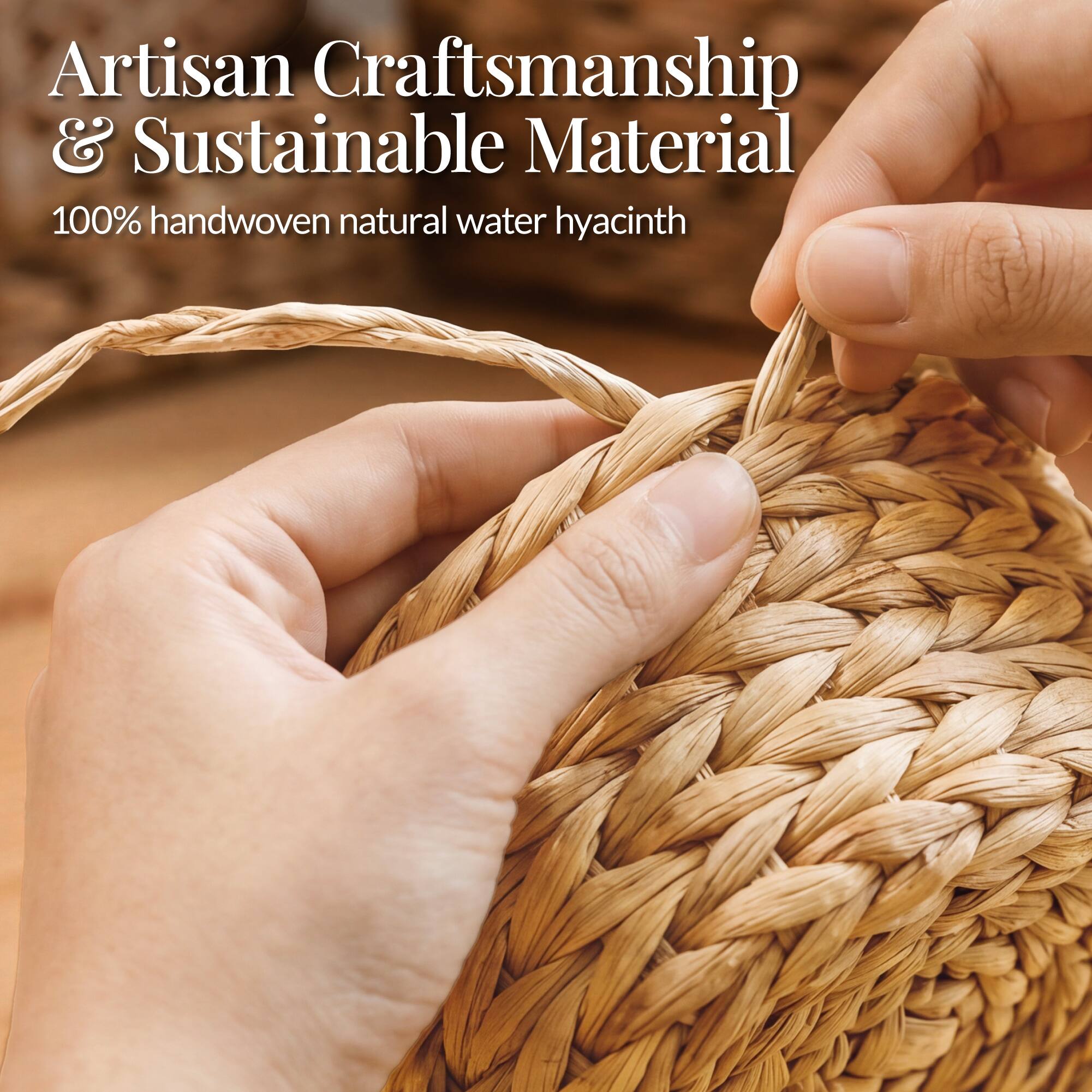 Artisan Craftsmanship & Sustainable Material  
100% handwoven natural water hyacinth