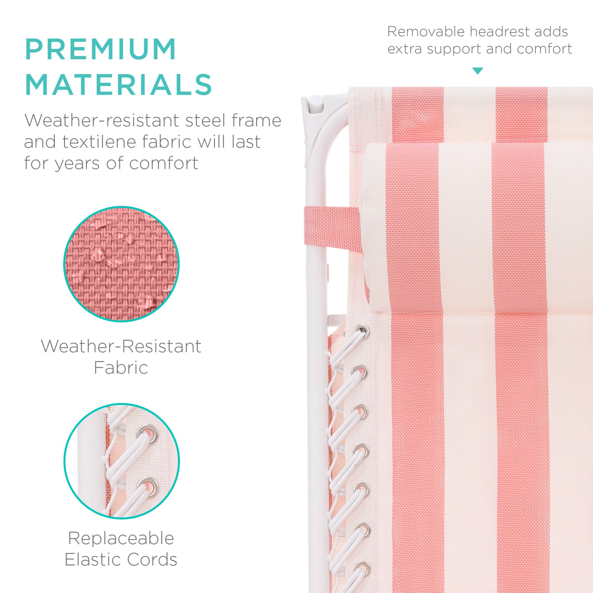 PREMIUM MATERIALS  
Weather-resistant steel frame and textilene fabric will last for years of comfort  
Removable headrest adds extra support and comfort  
Weather-Resistant Fabric  
Replaceable Elastic Cords