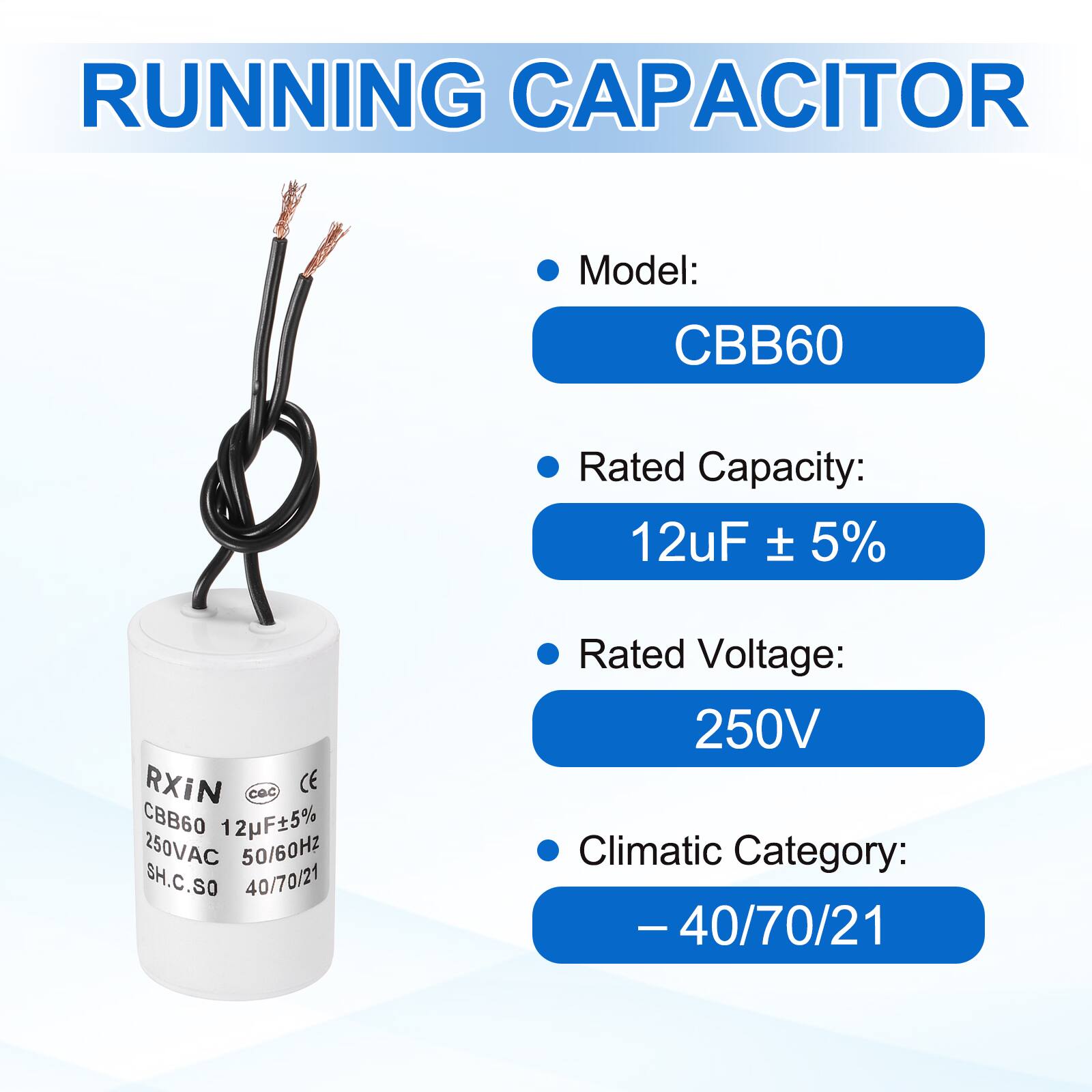 RUNNING CAPACITOR

- Model: CBB60
- Rated Capacity: 12uF ± 5%
- Rated Voltage: 250V
- Climatic Category: -40/70/21

RXiN  
CBB60 12uF±5%  
250VAC 50/60Hz  
SH.C.SO  
40/70/21