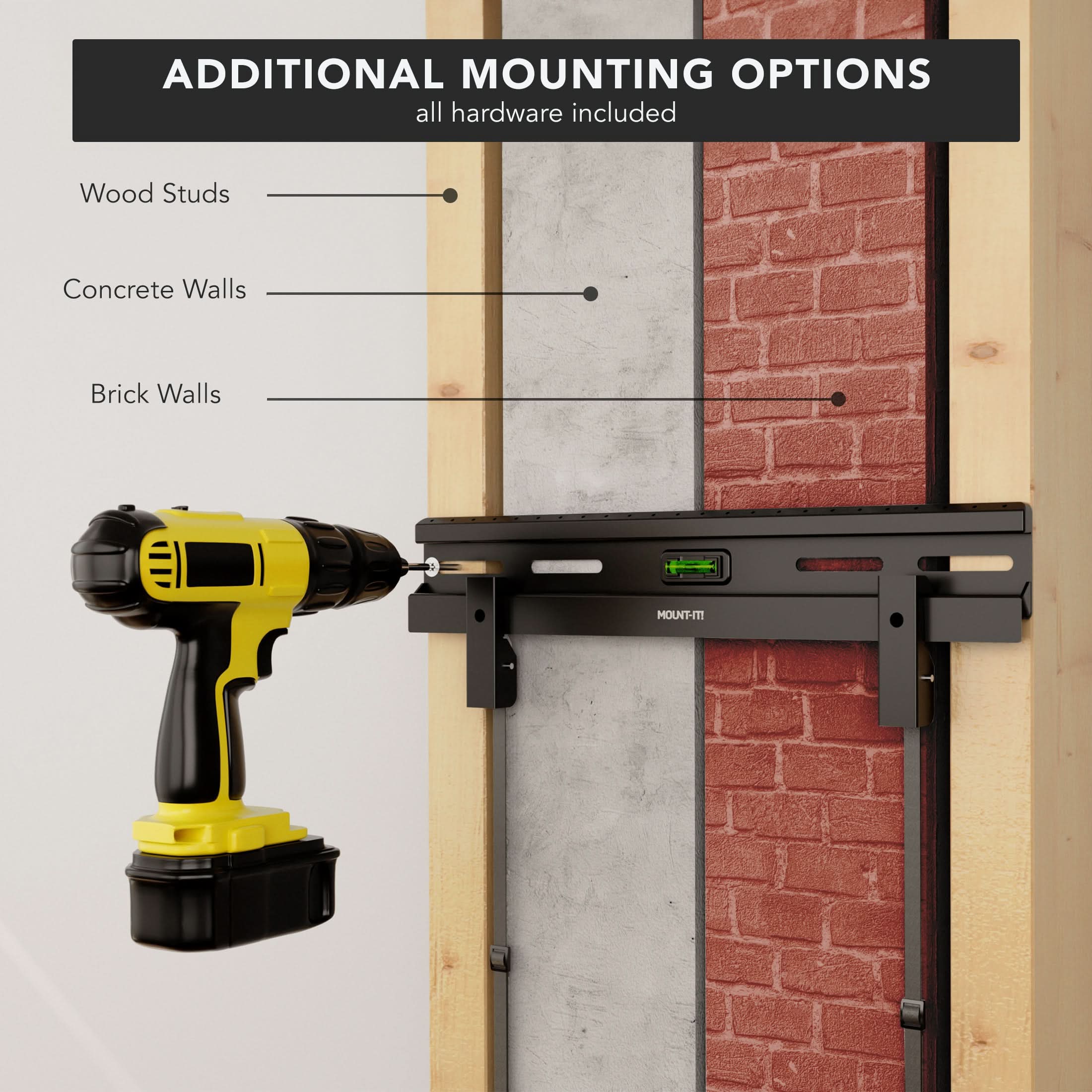 ADDITIONAL MOUNTING OPTIONS  
all hardware included  

Wood Studs  
Concrete Walls  
Brick Walls  

MOUNT-IT