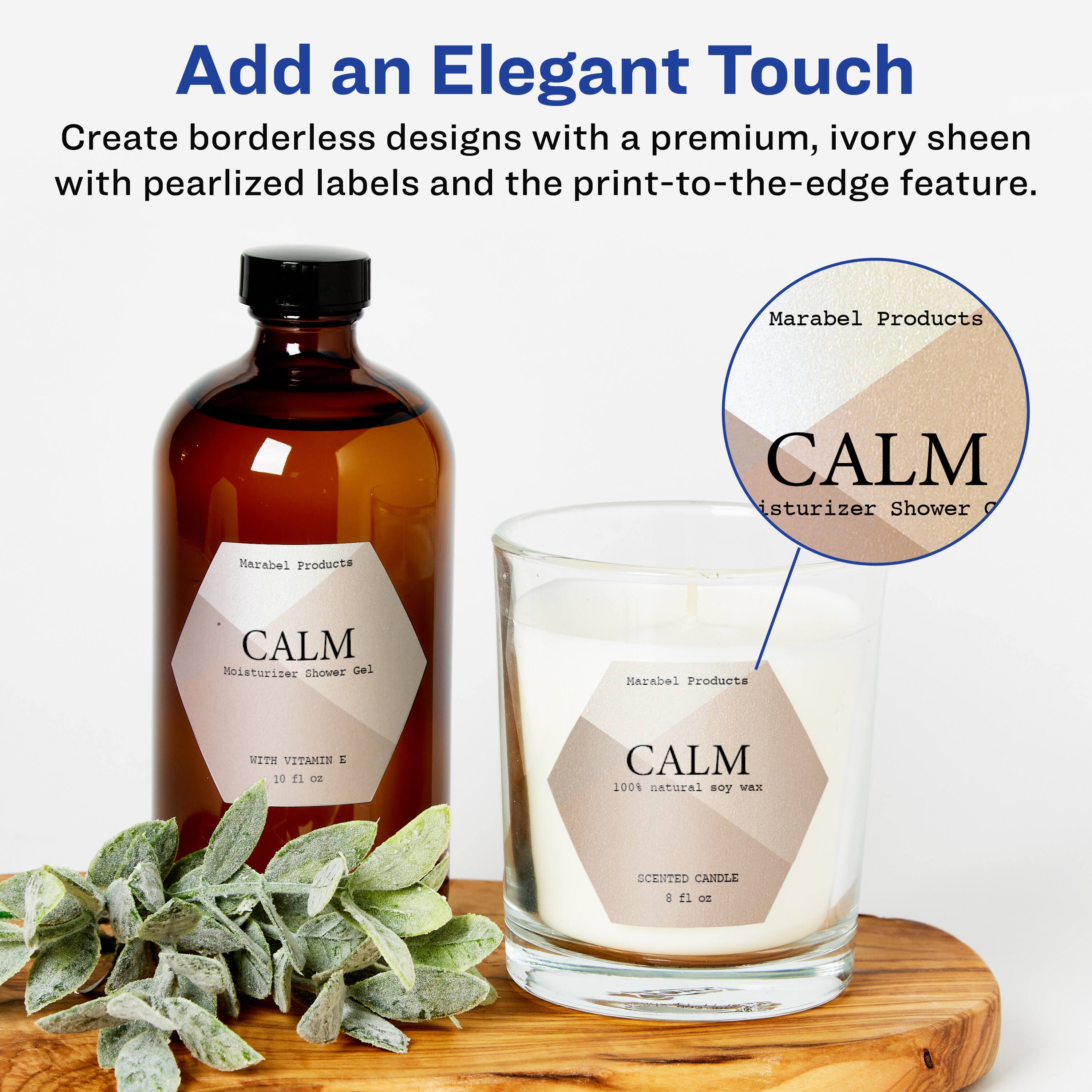 Add an Elegant Touch

Create borderless designs with a premium, ivory sheen with pearlized labels and the print-to-the-edge feature.

Marabel Products  
CALM Moisturizer Shower Gel  
WITH VITAMIN E  
10 fl oz

Marabel Products  
CALM  
100% natural soy wax  
SCENTED CANDLE  
8 fl oz