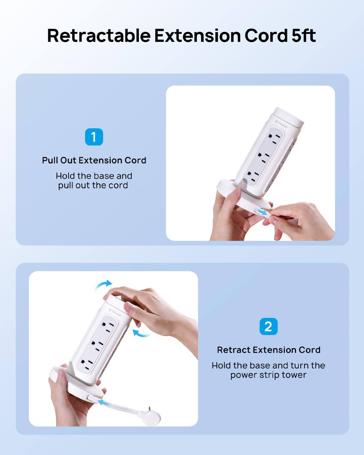 Retractable Extension Cord 5ft

1. Pull Out Extension Cord
   Hold the base and pull out the cord

2. Retract Extension Cord
   Hold the base and turn the power strip tower