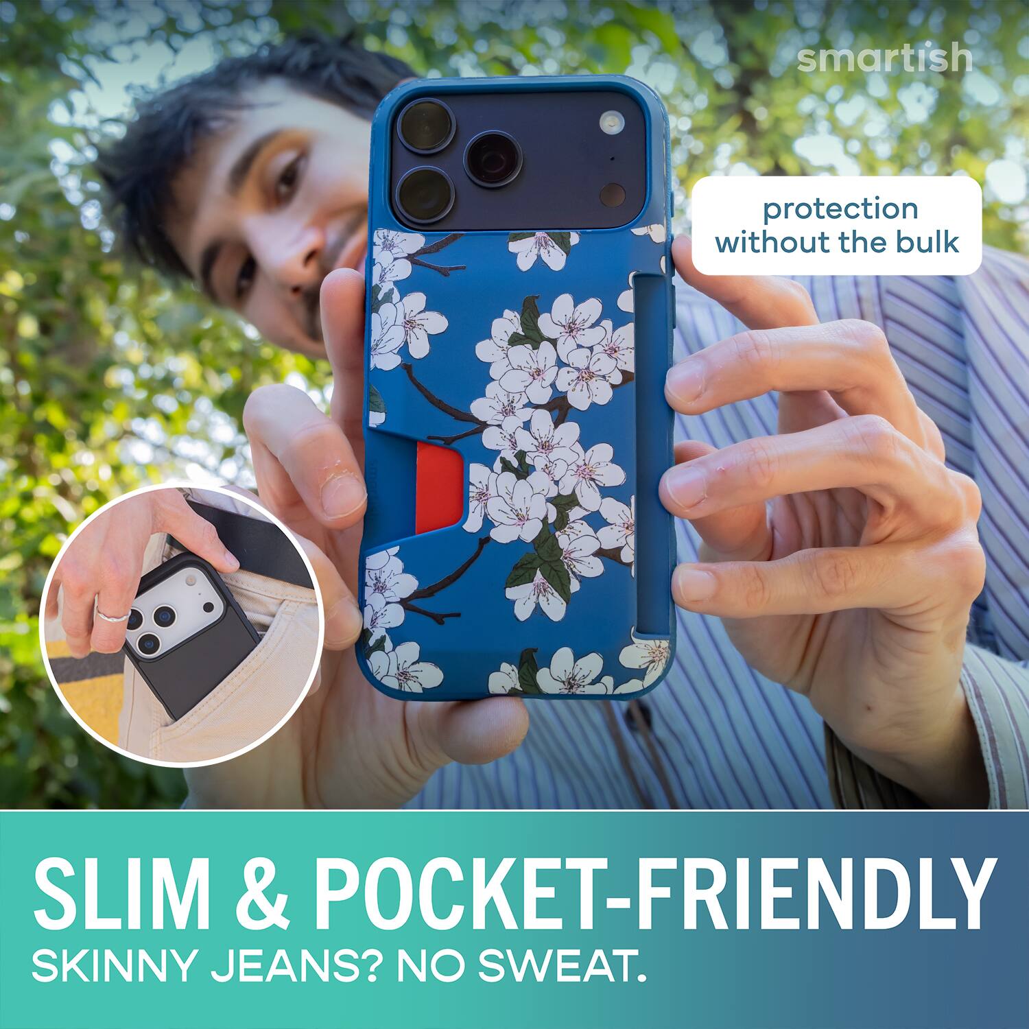 smartish protection without the bulk SLIM & POCKET-FRIENDLY SKINNY JEANS? NO SWEAT.
