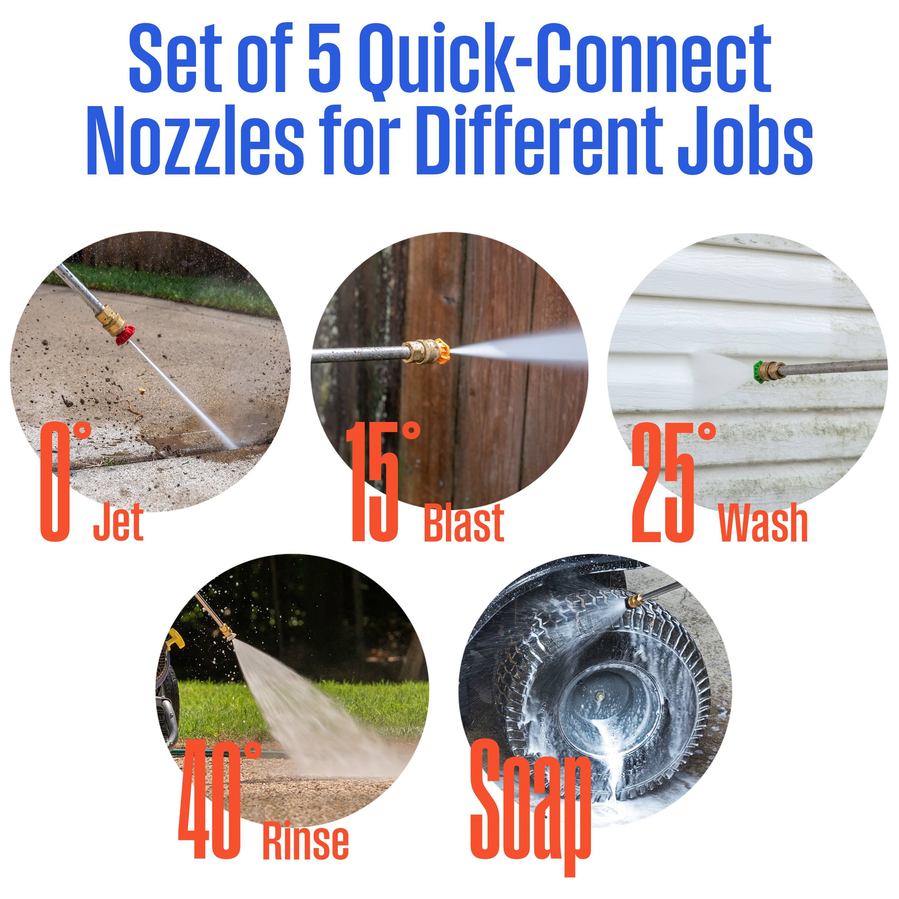 Set of 5 Quick-Connect Nozzles for Different Jobs

- 0° Jet
- 15° Blast
- 25° Wash
- 40° Rinse
- Soap