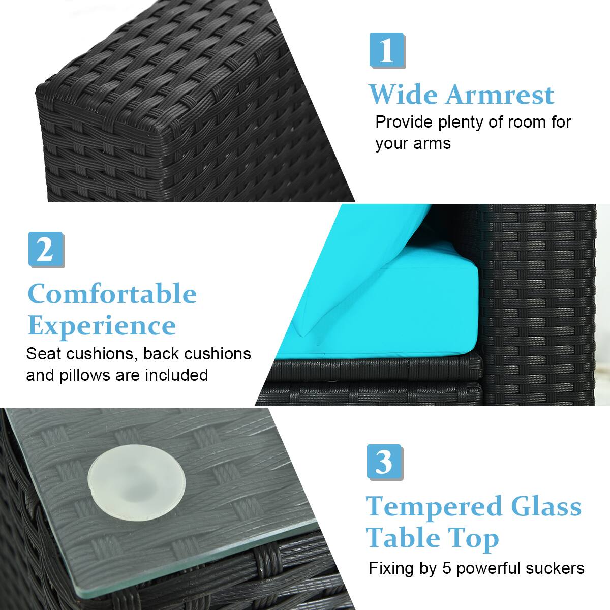 1. Wide Armrest  
   Provide plenty of room for your arms

2. Comfortable Experience  
   Seat cushions, back cushions and pillows are included

3. Tempered Glass Table Top  
   Fixing by 5 powerful suckers