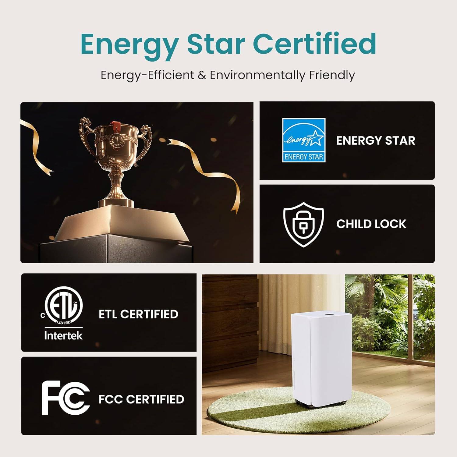 Energy Star Certified  
Energy-Efficient & Environmentally Friendly  

- ENERGY STAR  
- CHILD LOCK  
- ETL CERTIFIED  
- FCC CERTIFIED  
- Intertek