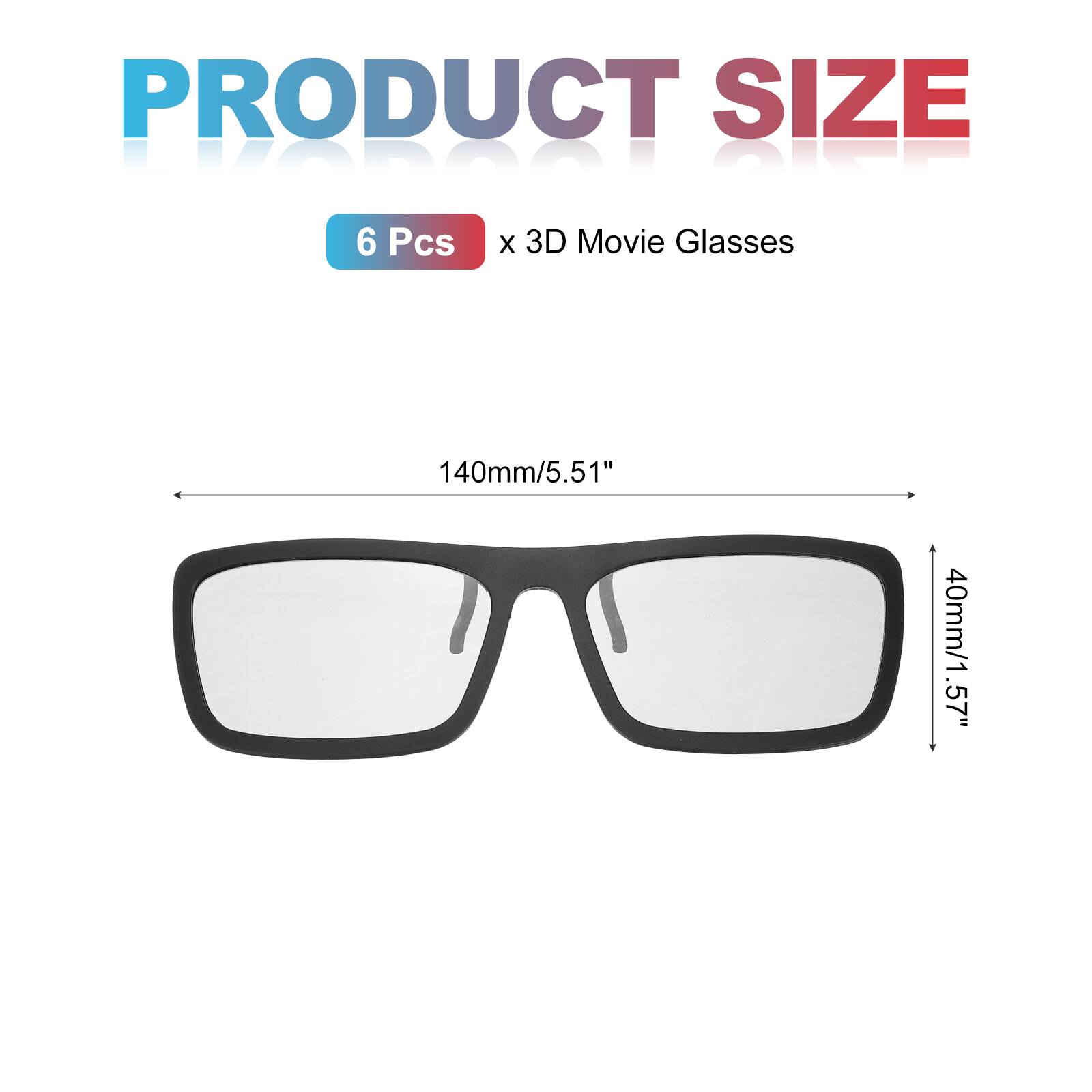 PRODUCT SIZE  
6 Pcs x 3D Movie Glasses  
140mm/5.51" x 40mm/1.57"