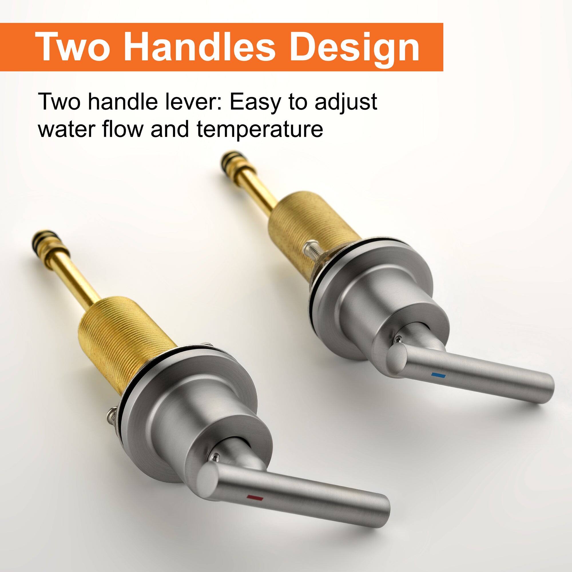Two Handles Design

Two handle lever: Easy to adjust water flow and temperature