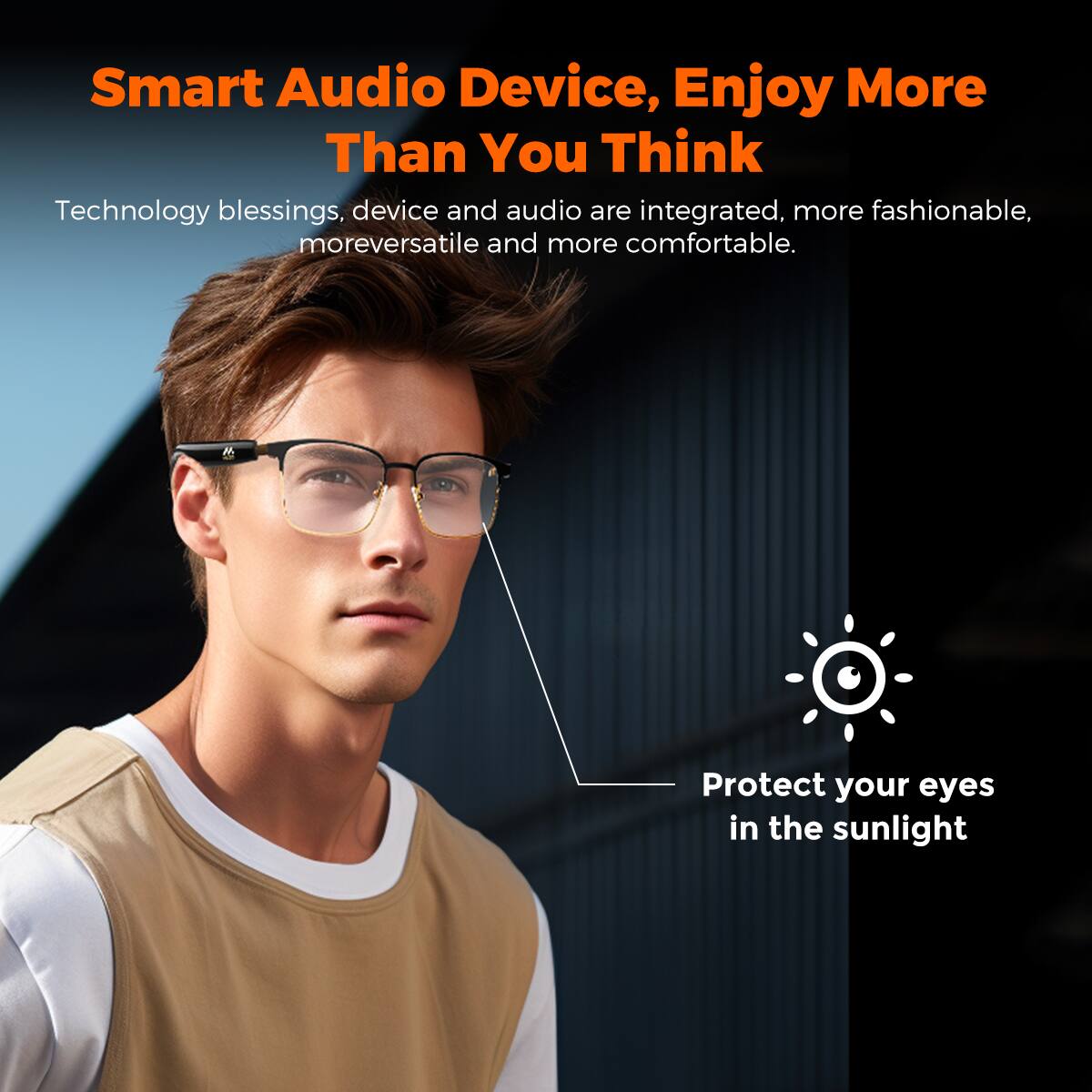 Smart Audio Device, Enjoy More Than You Think

Technology blessings, device and audio are integrated, more fashionable, more versatile and more comfortable.

Protect your eyes in the sunlight