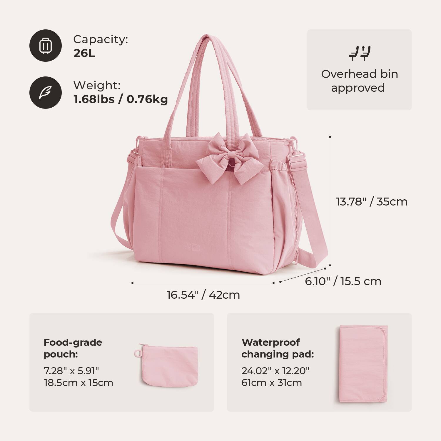 Capacity: 26L  
Weight: 1.68lbs / 0.76kg  
Overhead bin approved  
13.78" / 35cm  
6.54" / 16.54" / 42cm  
6.10" / 15.5 cm  
Food-grade pouch: 7.28" x 5.91" / 18.5cm x 15cm  
Waterproof changing pad: 24.02" x 12.20" / 61cm x 31cm