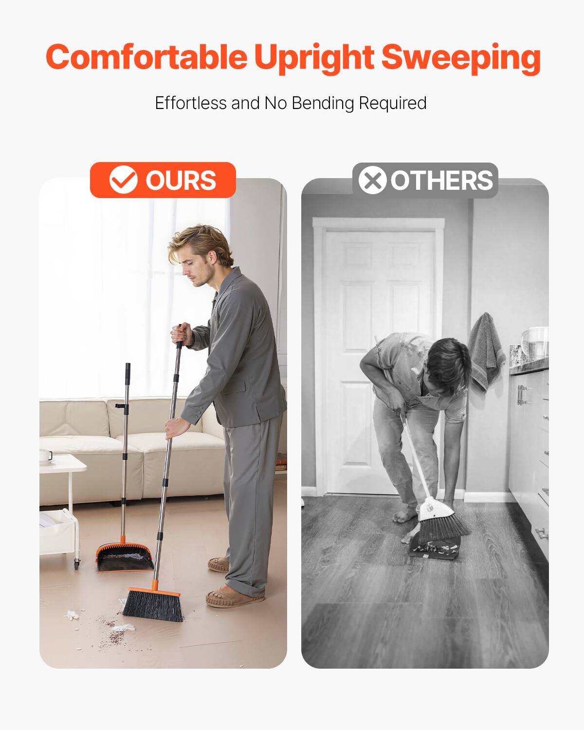 Comfortable Upright Sweeping  
Effortless and No Bending Required  

OURS  
OTHERS
