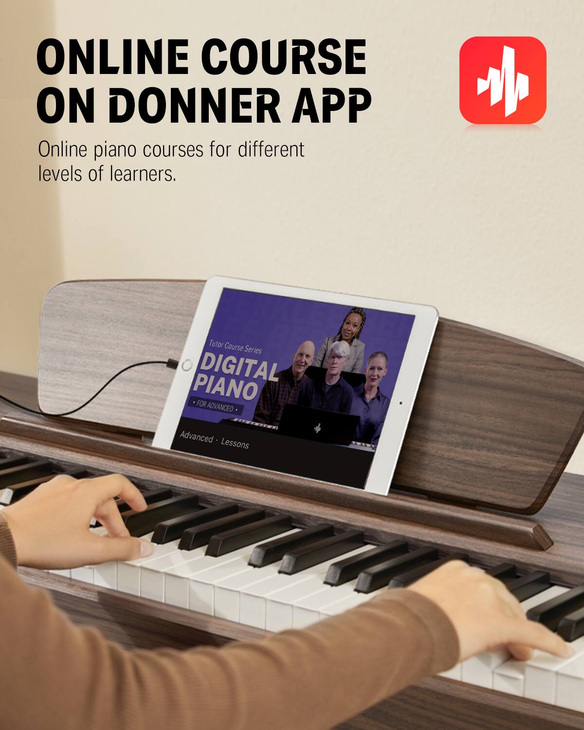 ONLINE COURSE ON DONNER APP
Online piano courses for different levels of learners.
Tutor Course Series DIGITAL PIANO FOR ADVANCED
Advanced Lessons