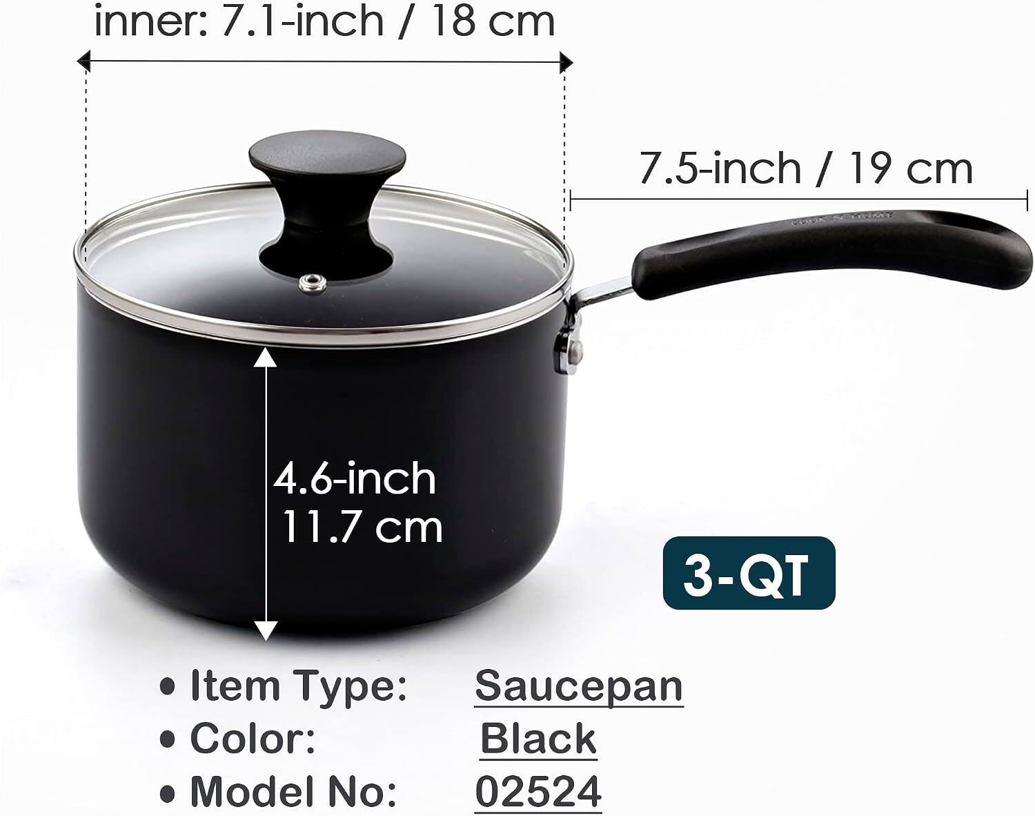 inner: 7.1-inch / 18 cm  
7.5-inch / 19 cm  
4.6-inch / 11.7 cm  
3-QT  
Item Type: Saucepan  
Color: Black  
Model No: 02524