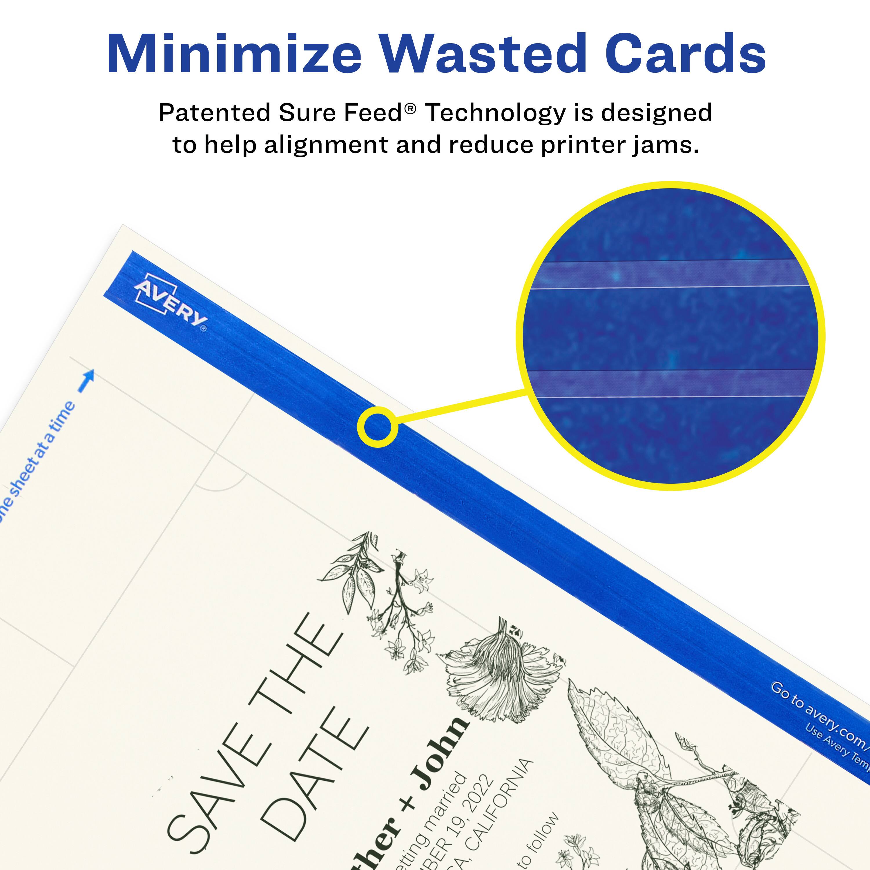 Minimize Wasted Cards

Patented Sure Feed® Technology is designed to help alignment and reduce printer jams.

AVERY

SAVE THE DATE

Other + John
Married 19, 2022
CALIFORNIA

Go to avery.com/ Use Avery Templates