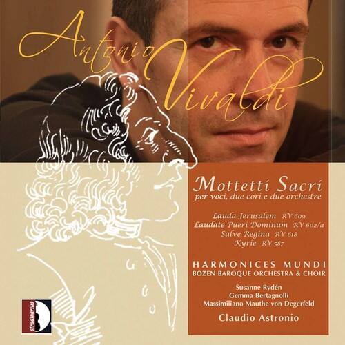 Antonio Vivaldi

Mottetti Sacri per voci, due cori e due orchestre  
Lauda Jerusalem RV 609  
Laudate Pueri Dominum RV 602/a  
Salve Regina RV 618  
Kyrie RV 587  

HARMONICES MUNDI  
BOZEN BAROQUE ORCHESTRA & CHOIR  
Susanne Rydn  
Gemma Bertagnolli  
Massimiliano Mauthe von Degerfeld  
Claudio Astronio