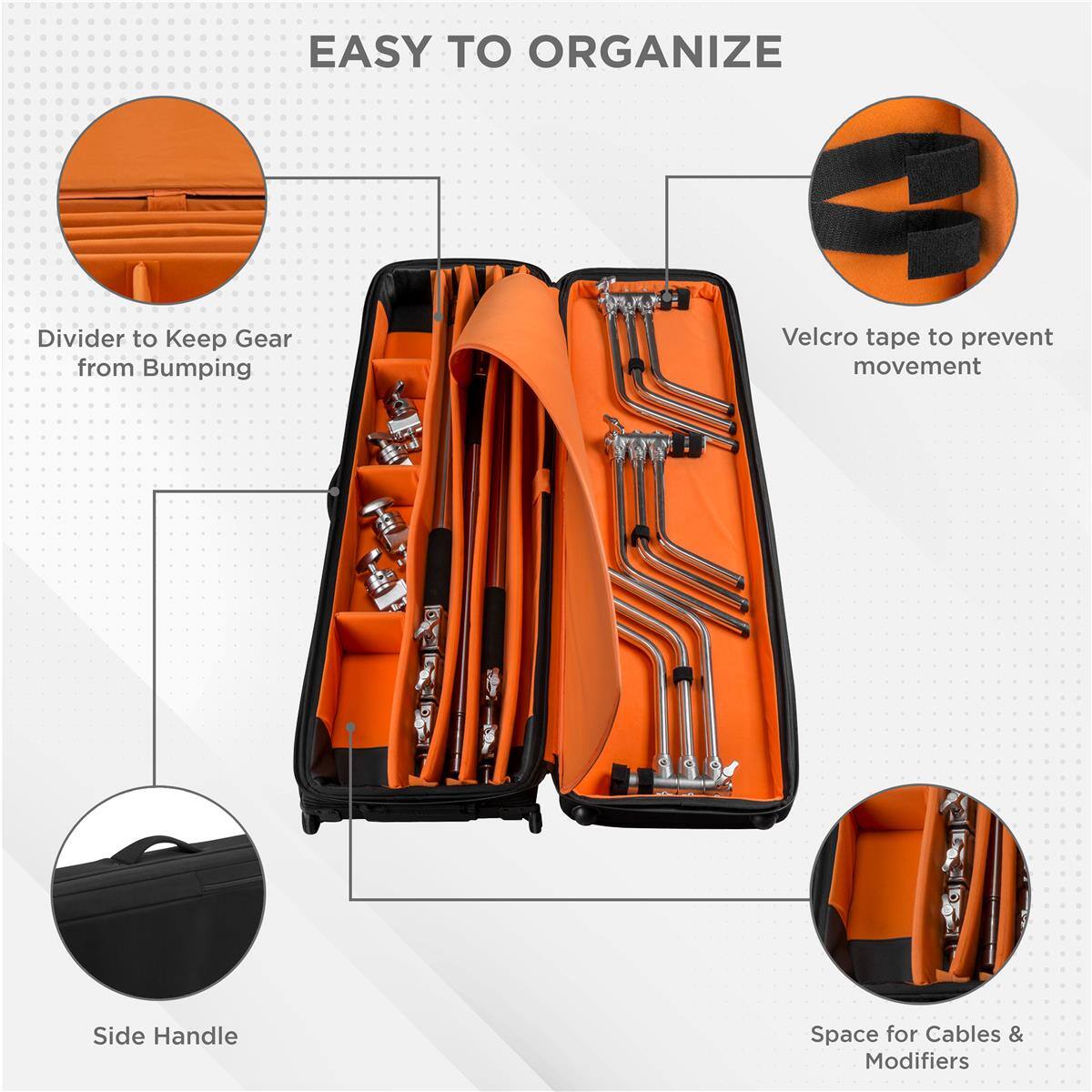 EASY TO ORGANIZE

- Divider to Keep Gear from Bumping
- Velcro tape to prevent movement
- Side Handle
- Space for Cables & Modifiers