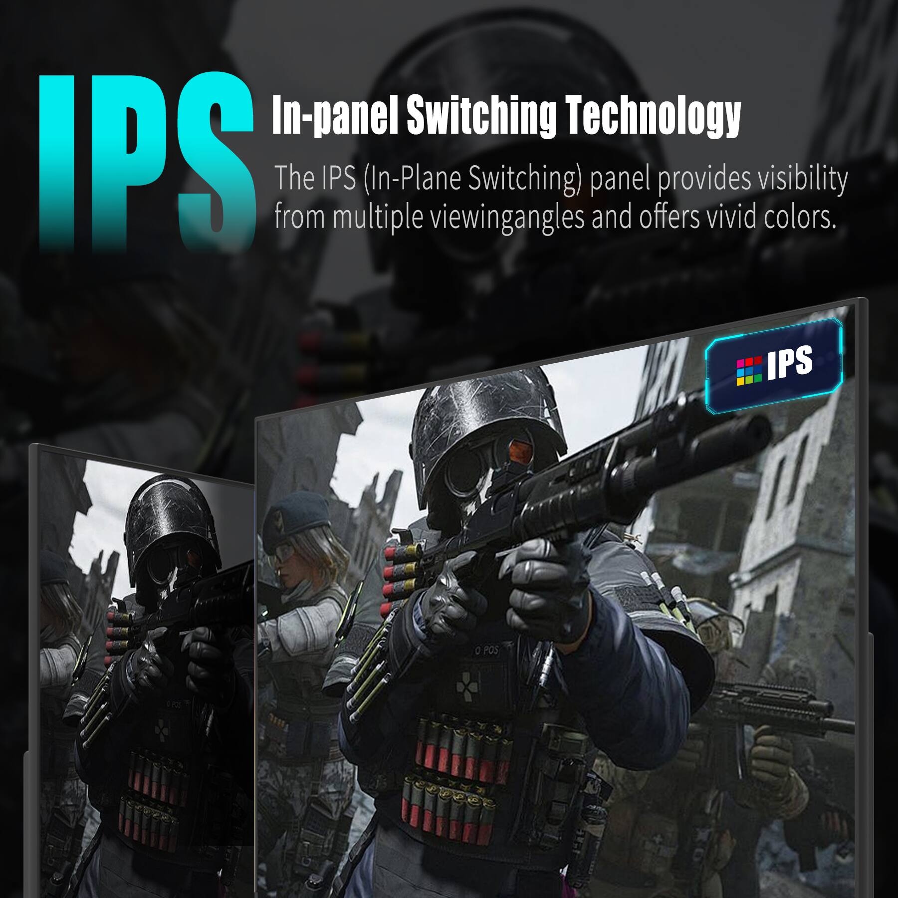 IPS  
In-panel Switching Technology  
The IPS (In-Plane Switching) panel provides visibility from multiple viewing angles and offers vivid colors.