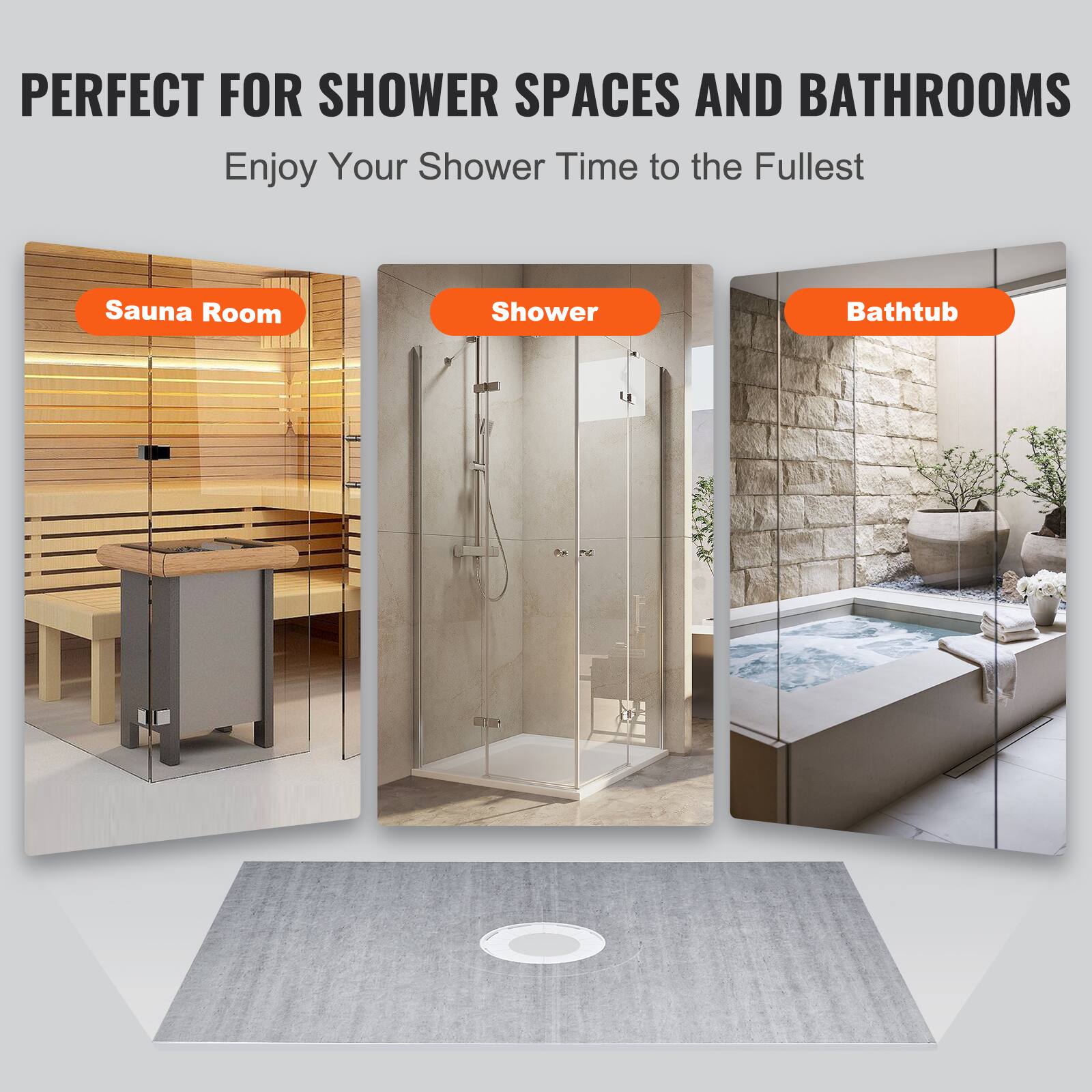 PERFECT FOR SHOWER SPACES AND BATHROOMS  
Enjoy Your Shower Time to the Fullest  

Sauna Room  
Shower  
Bathtub