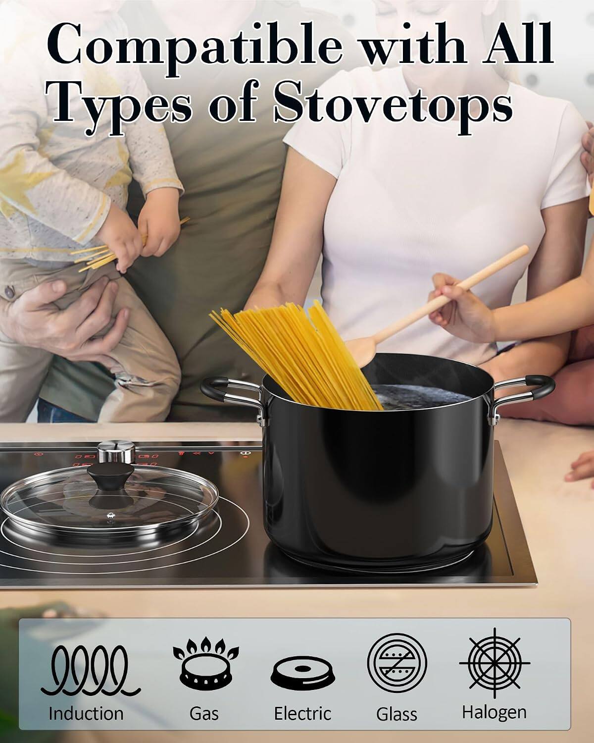 Compatible with All Types of Stovetops

- Induction
- Gas
- Electric
- Glass
- Halogen