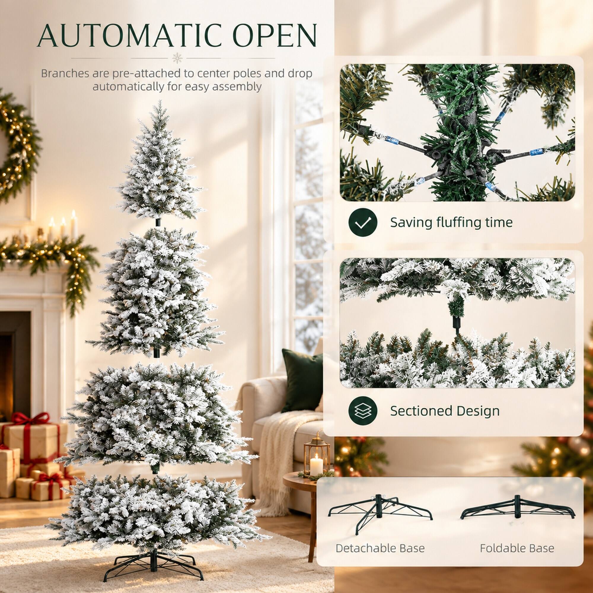 AUTOMATIC OPEN  
Branches are pre-attached to center poles and drop automatically for easy assembly  
Saving fluffing time  
Sectioned Design  
Detachable Base  
Foldable Base