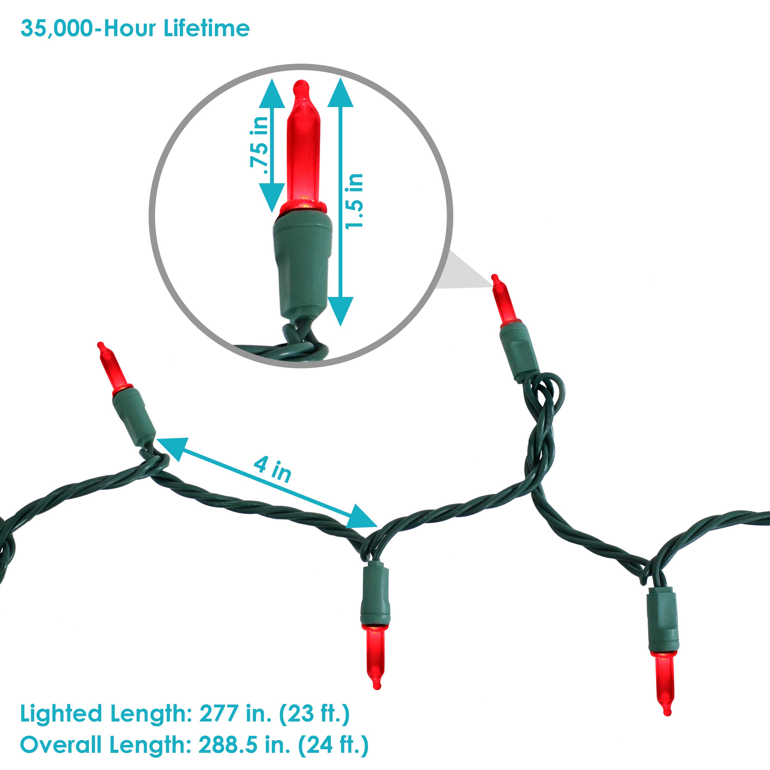 35,000-Hour Lifetime

Lighted Length: 277 in. (23 ft.)
Overall Length: 288.5 in. (24 ft.)

Bulb Size: .75 in. x 1.5 in.
Spacing: 4 in.