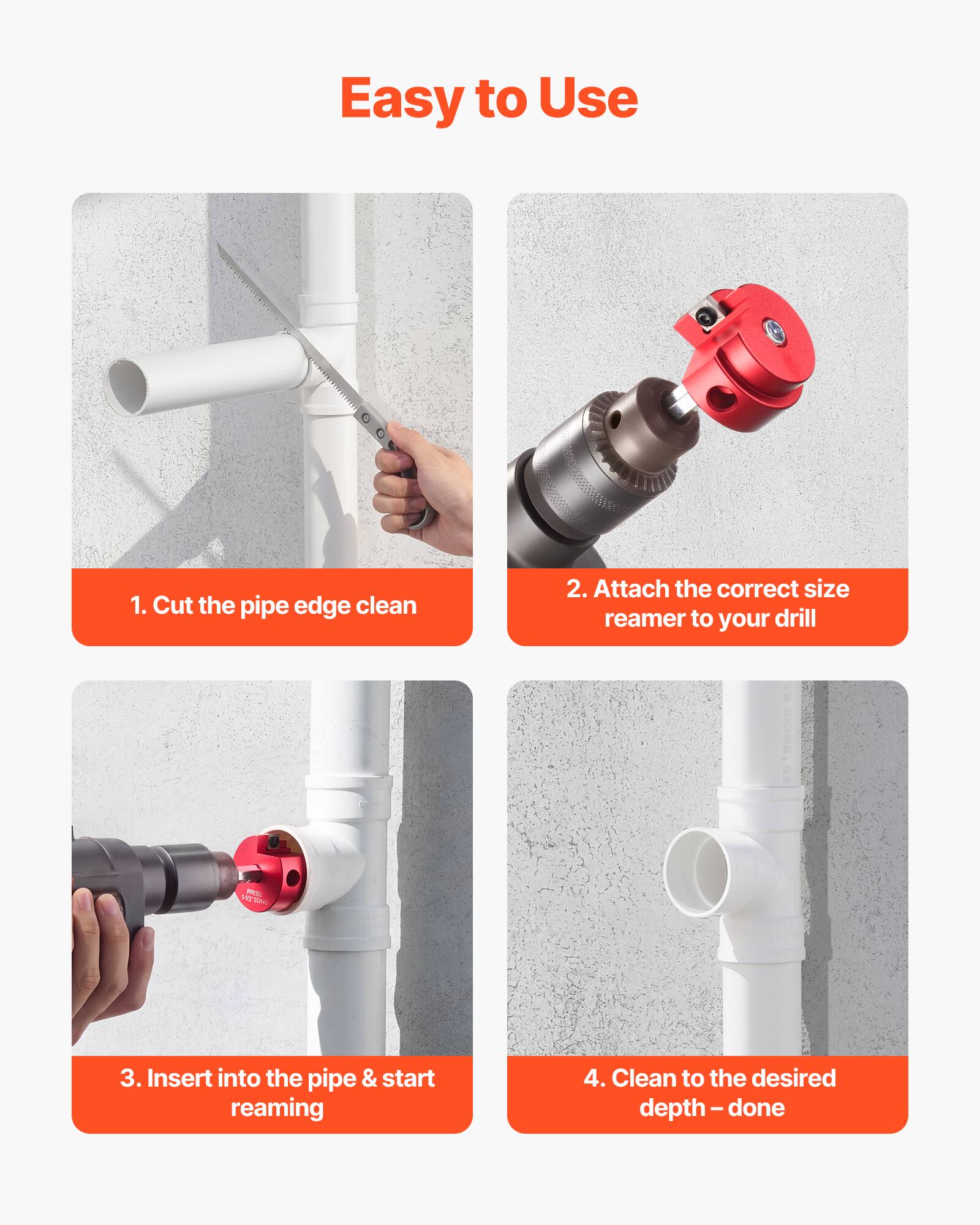 Easy to Use

1. Cut the pipe edge clean
2. Attach the correct size reamer to your drill
3. Insert into the pipe & start reaming
4. Clean to the desired depth - done