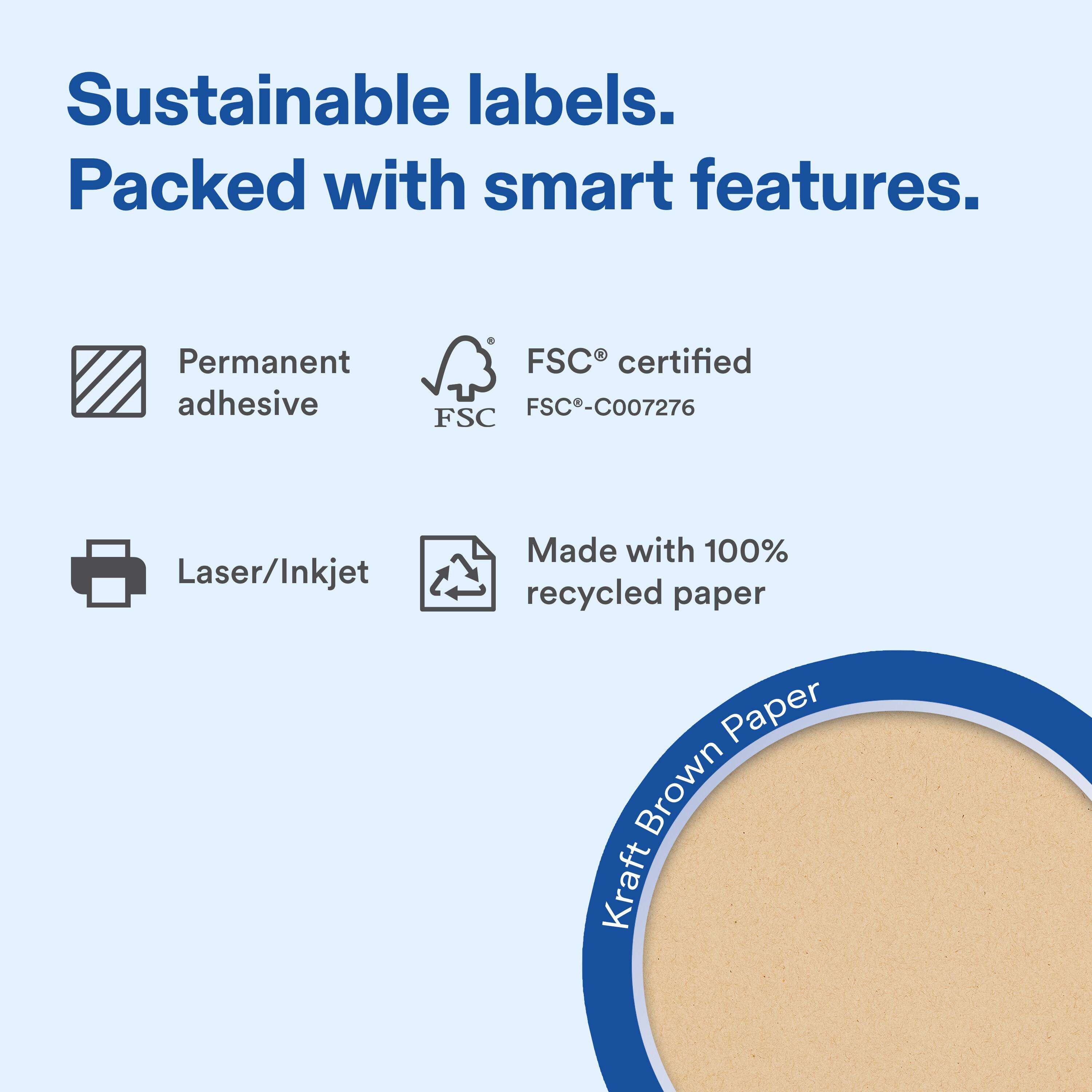 Sustainable labels.  
Packed with smart features.  

Permanent adhesive  
FSC® certified  
FSC®-C007276  

Laser/Inkjet  
Made with 100% recycled paper  

Kraft Brown Paper