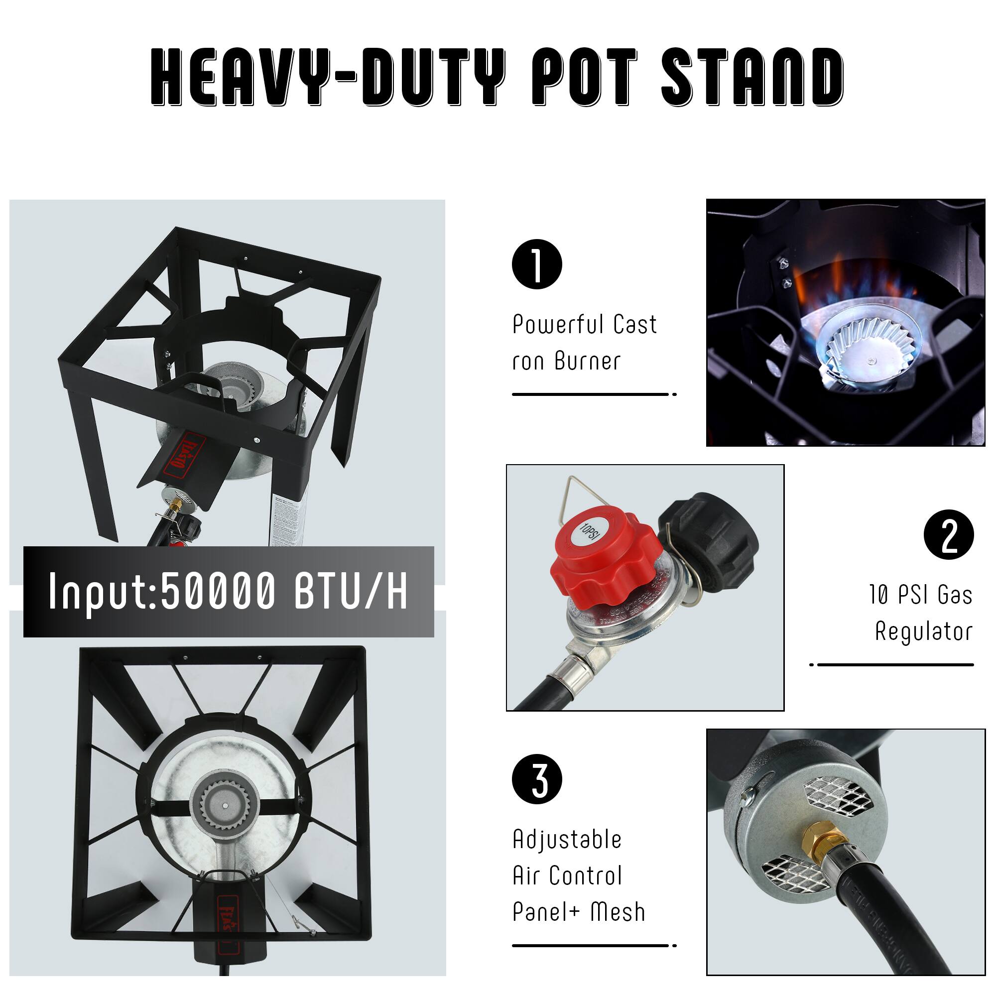HEAVY-DUTY POT STAND

1. Powerful Cast Iron Burner
   Input: 50000 BTU/H

2. 10 PSI Gas Regulator

3. Adjustable Air Control Panel + Mesh