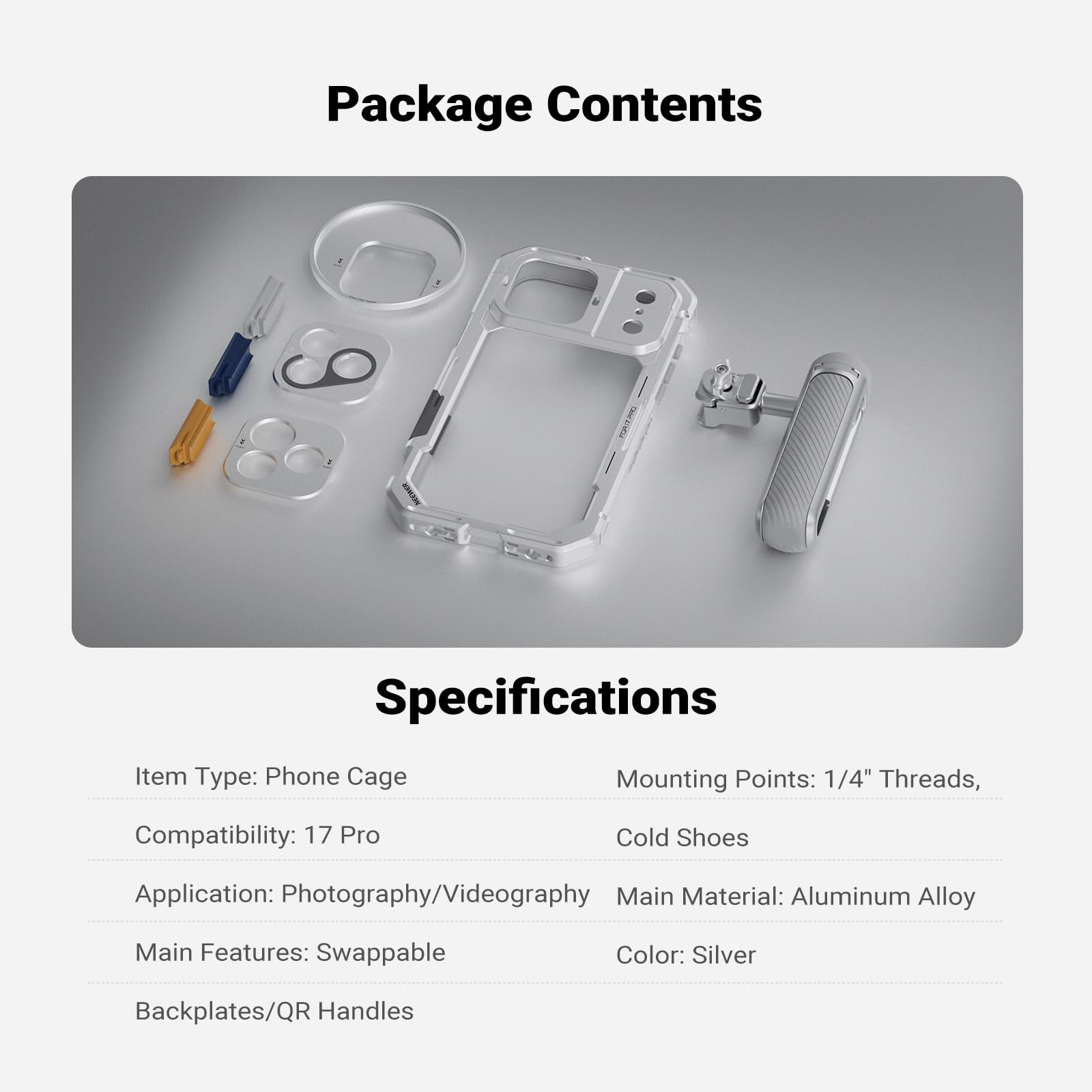 Package Contents

Specifications

Item Type: Phone Cage  
Mounting Points: 1/4" Threads, Cold Shoes  
Compatibility: 17 Pro  
Application: Photography/Videography  
Main Material: Aluminum Alloy  
Main Features: Swappable Backplates/QR Handles  
Color: Silver