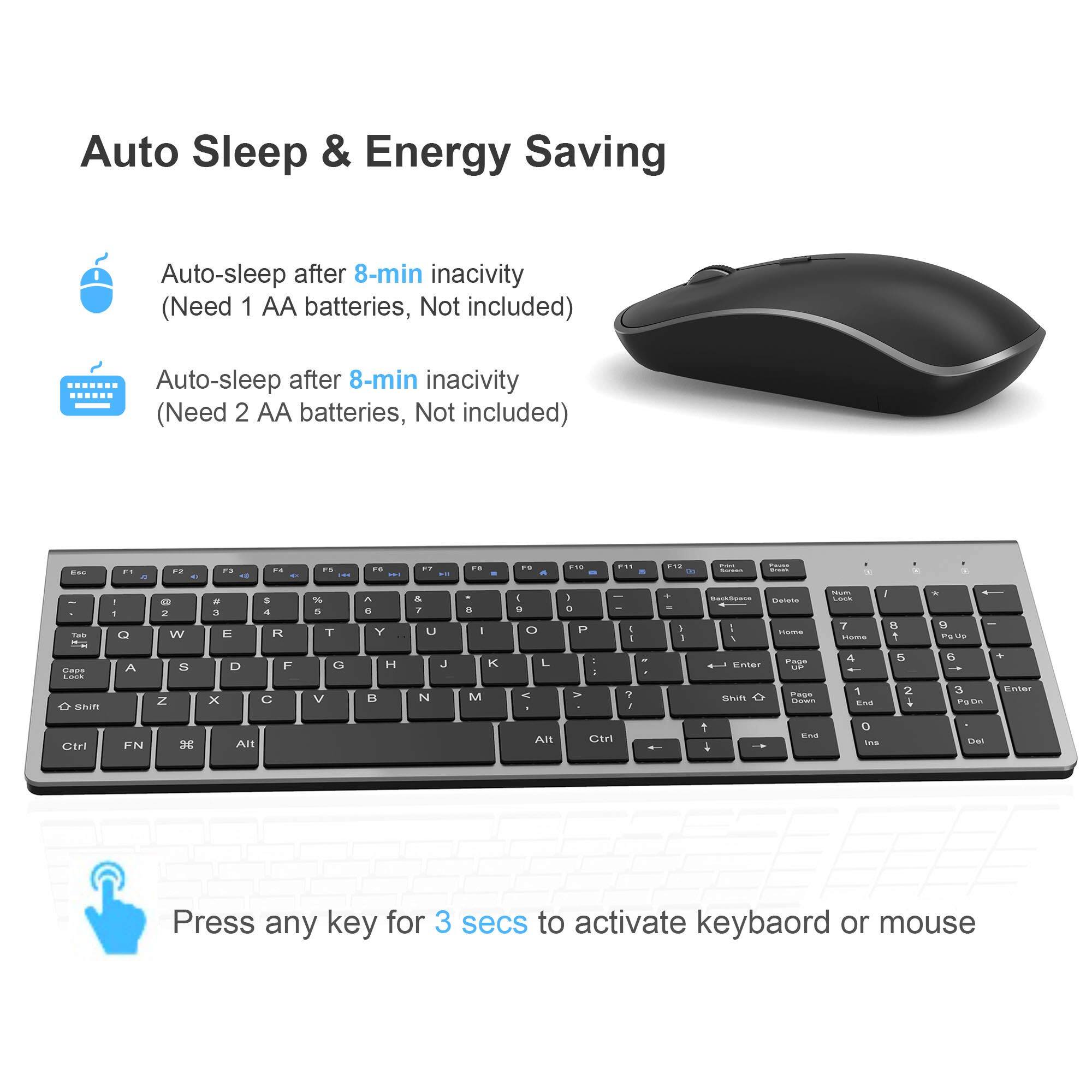 Auto Sleep & Energy Saving

Auto-sleep after 8-min inactivity (Need 1 AA batteries, Not included)

Auto-sleep after 8-min inactivity (Need 2 AA batteries, Not included)

Press any key for 3 secs to activate keyboard or mouse
