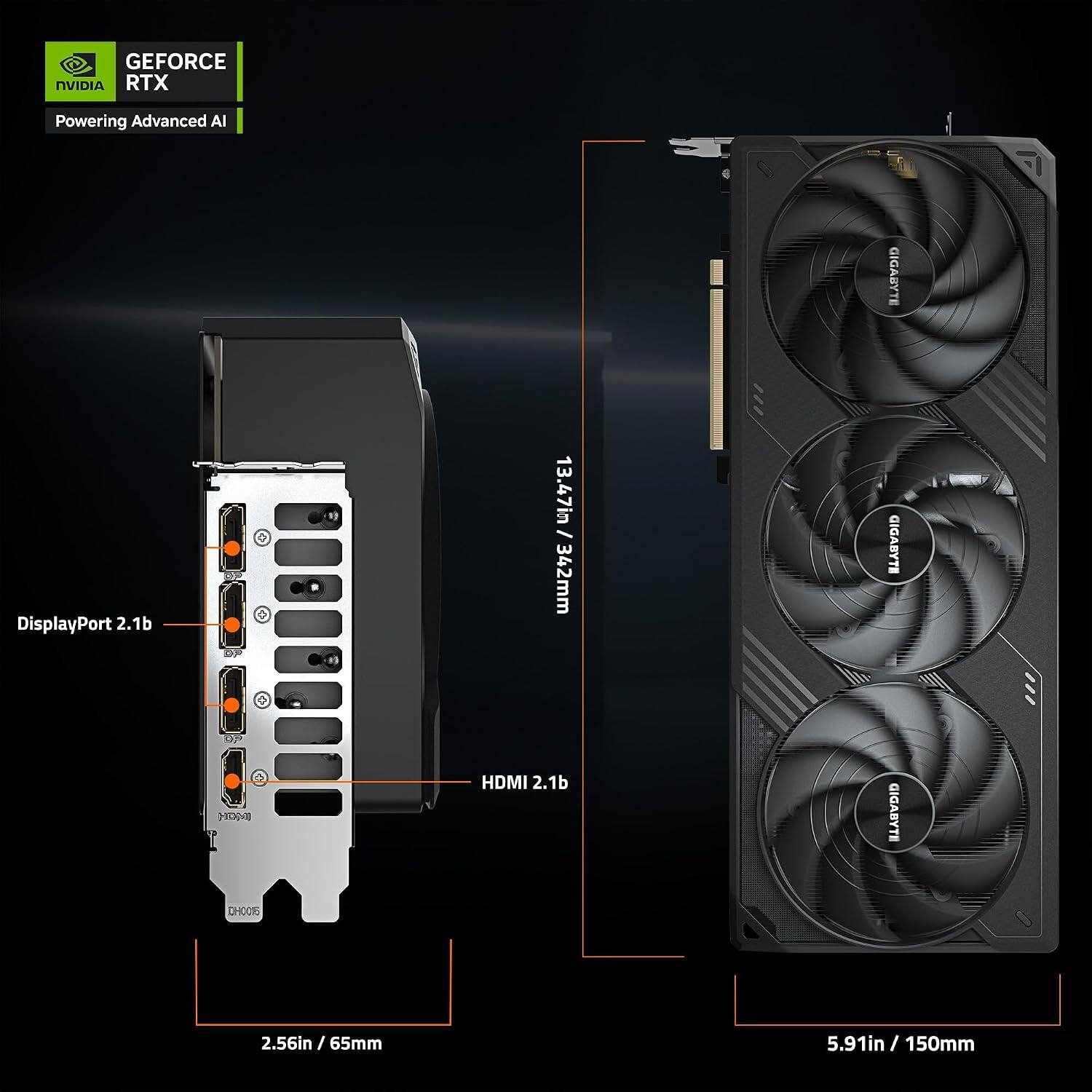 GEFORCE NVIDIA RTX  
Powering Advanced AI  

GIGABYTE DisplayPort 2.1b  
13.47in / 342mm  

GIGABYTE HDMI 2.1b  
2.56in / 65mm  

GIGABYTE  
5.91in / 150mm
