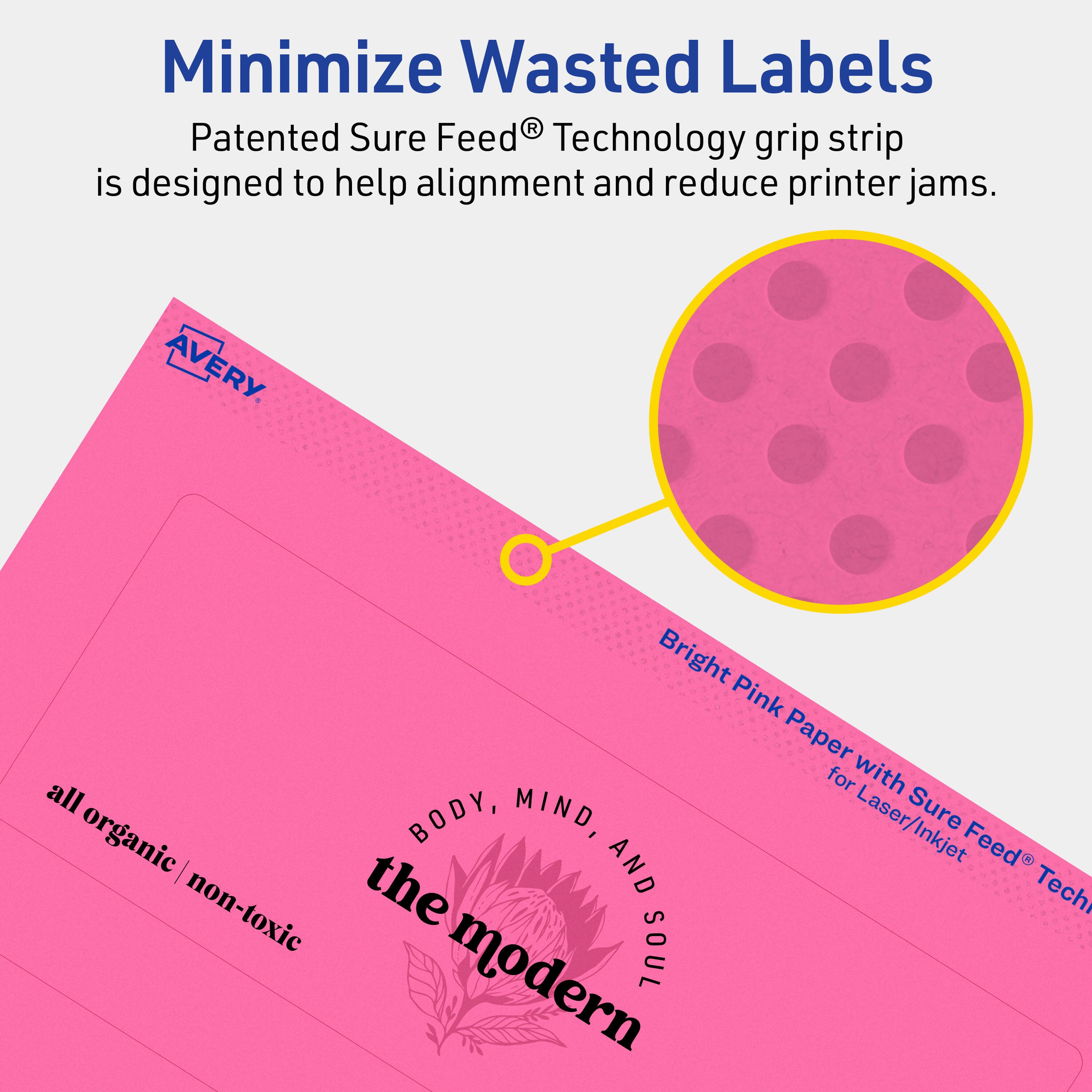 Minimize Wasted Labels

Patented Sure Feed® Technology grip strip is designed to help alignment and reduce printer jams.

Bright Pink Paper with Sure Feed® Technology for Laser/Inkjet

AVERY

all organic | non-toxic

BODY, MIND, AND SOUL

the modern