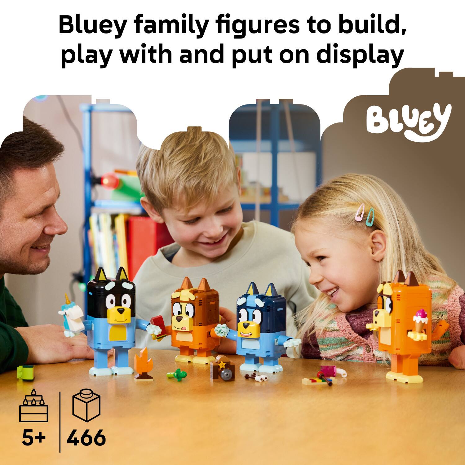 Bluey family figures to build, play with and put on display  
BLUEY  
5+ 466