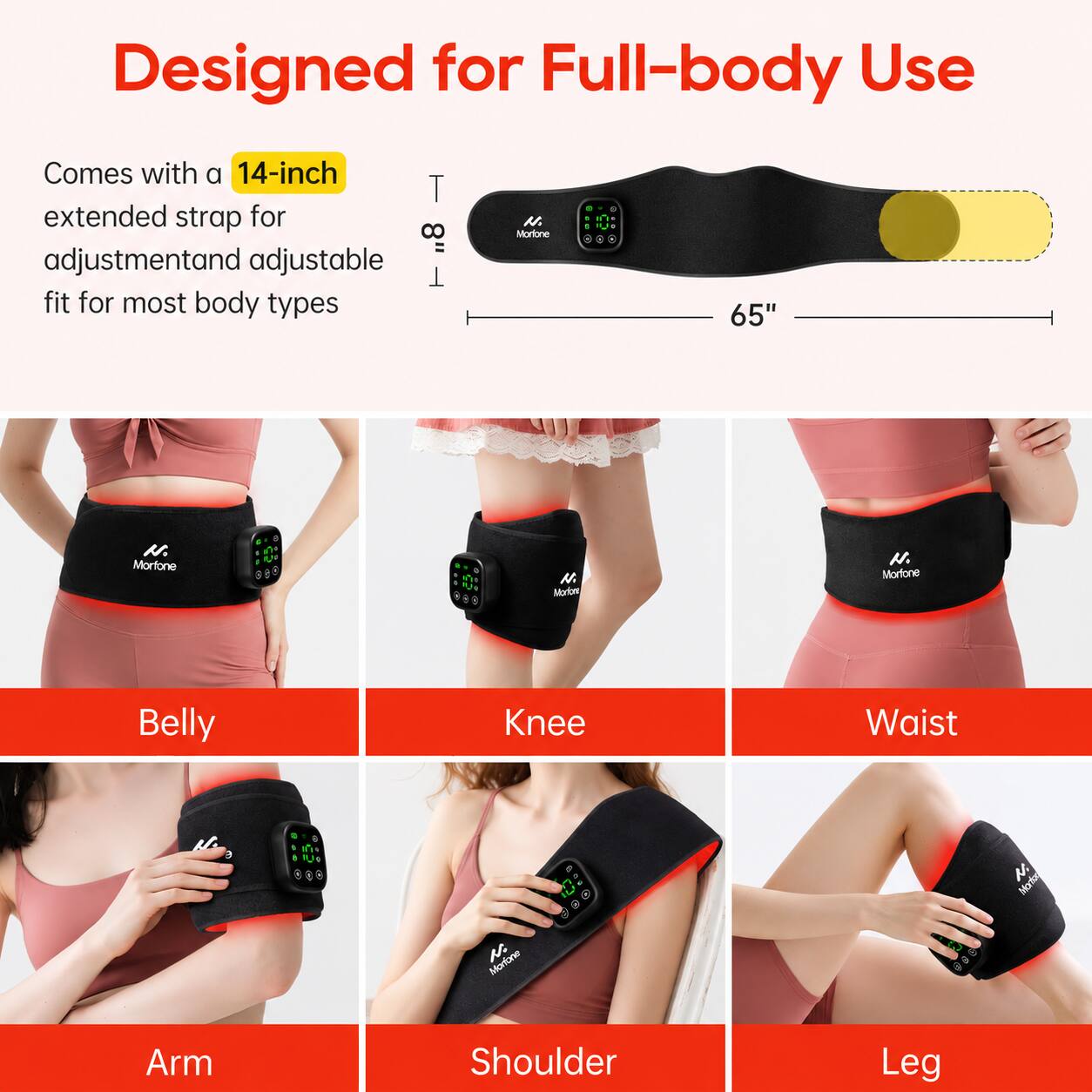 Designed for Full-body Use  
Comes with a 14-inch extended strap for adjustment and adjustable fit for most body types.  
65"  
Belly  
Knee  
Waist  
Arm  
Shoulder  
Leg