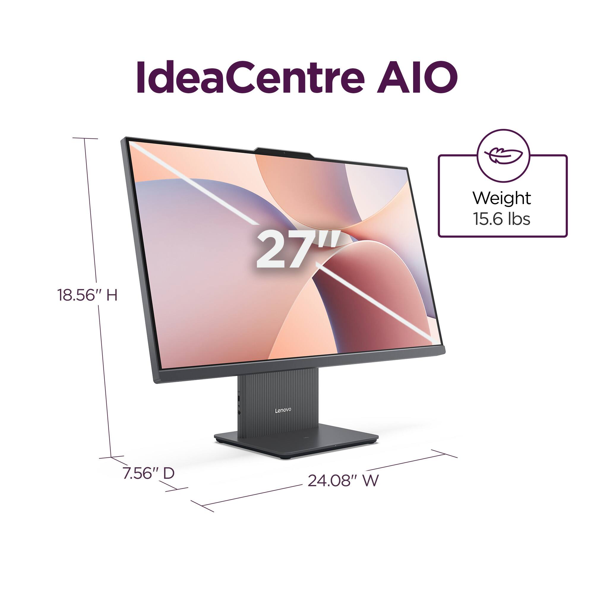IdeaCentre AIO  
18.56" H  
27"  
Weight 15.6 lbs  
7.56" D  
24.08" W