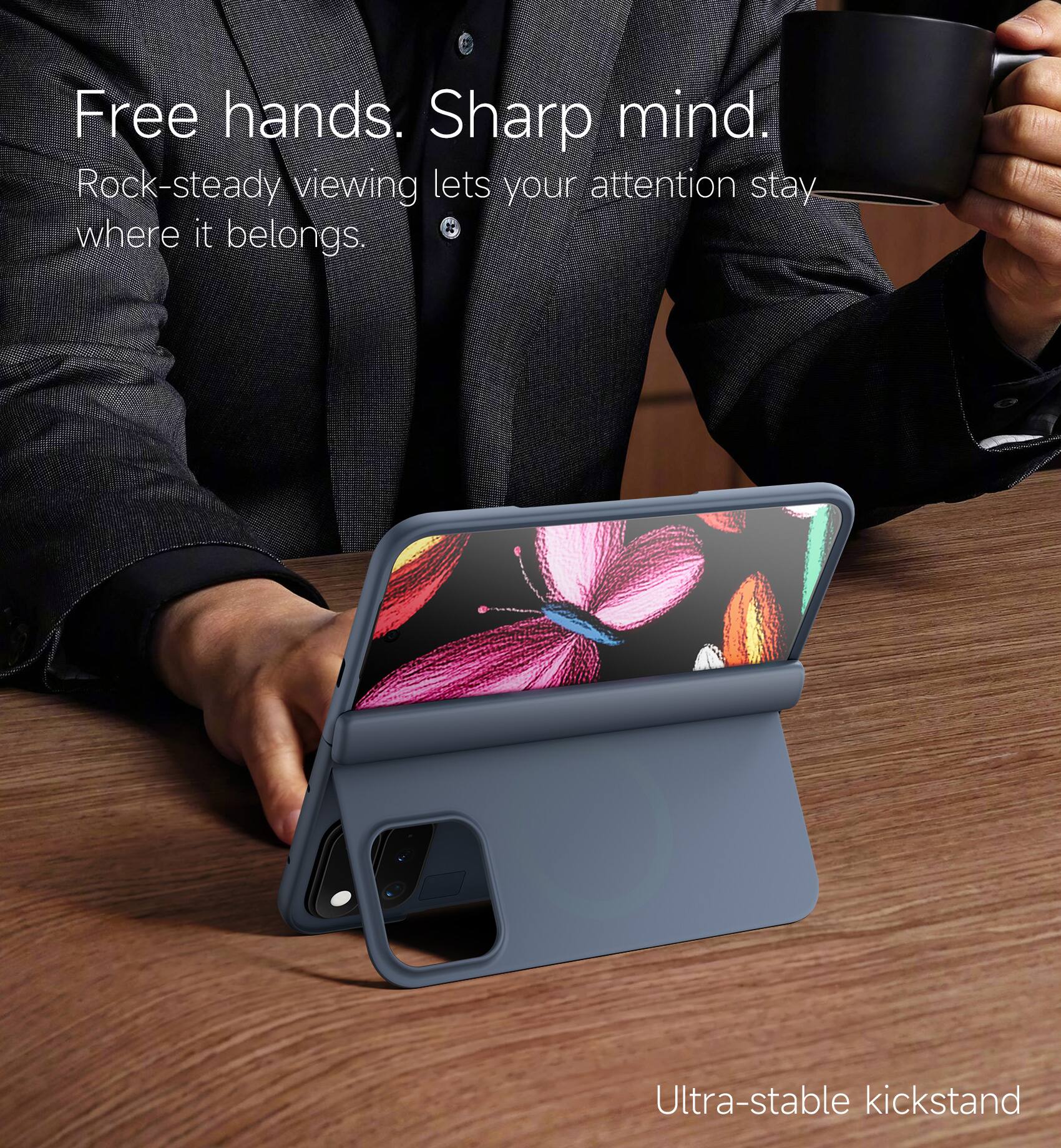 Free hands. Sharp mind.  
Rock-steady viewing lets your attention stay where it belongs.  
Ultra-stable kickstand