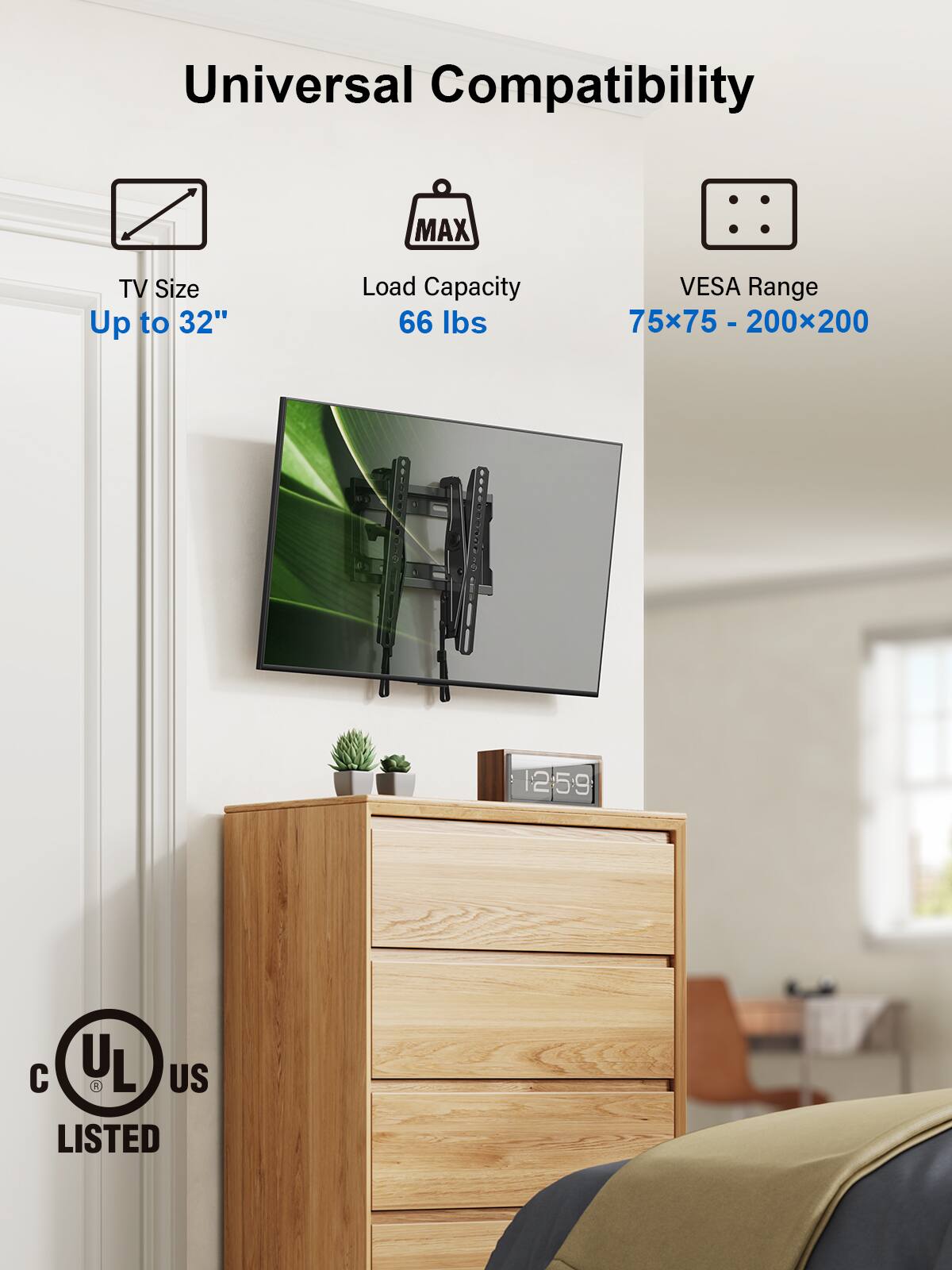 Universal Compatibility MAX TV Size Up to 32" Load Capacity 66 lbs VESA Range 75x75 - 200x200 - 12 12:59 U L   US LISTED